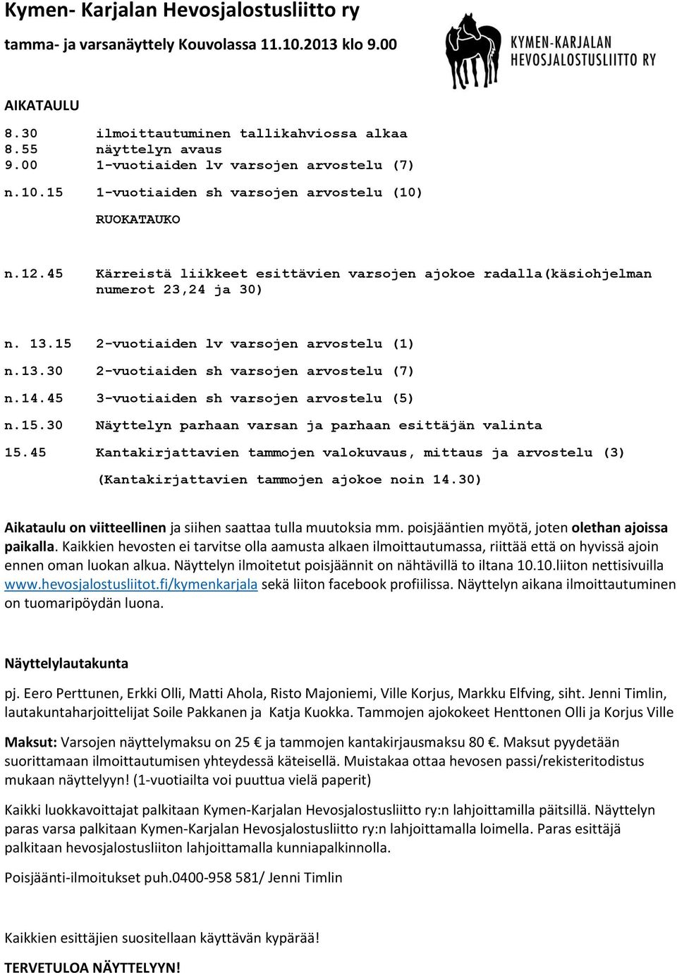 13.15 2-vuotiaiden lv varsojen arvostelu (1) n.13.30 2-vuotiaiden sh varsojen arvostelu (7) n.14.45 3-vuotiaiden sh varsojen arvostelu (5) n.15.30 Näyttelyn parhaan varsan ja parhaan esittäjän valinta 15.