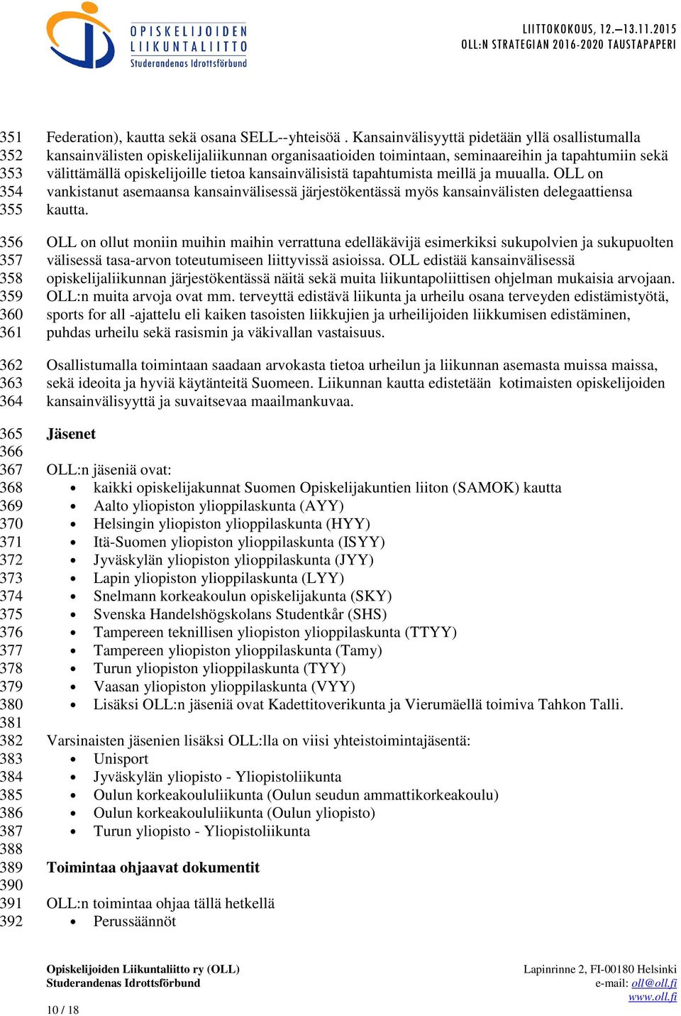 Kansainvälisyyttä pidetään yllä osallistumalla kansainvälisten opiskelijaliikunnan organisaatioiden toimintaan, seminaareihin ja tapahtumiin sekä välittämällä opiskelijoille tietoa kansainvälisistä