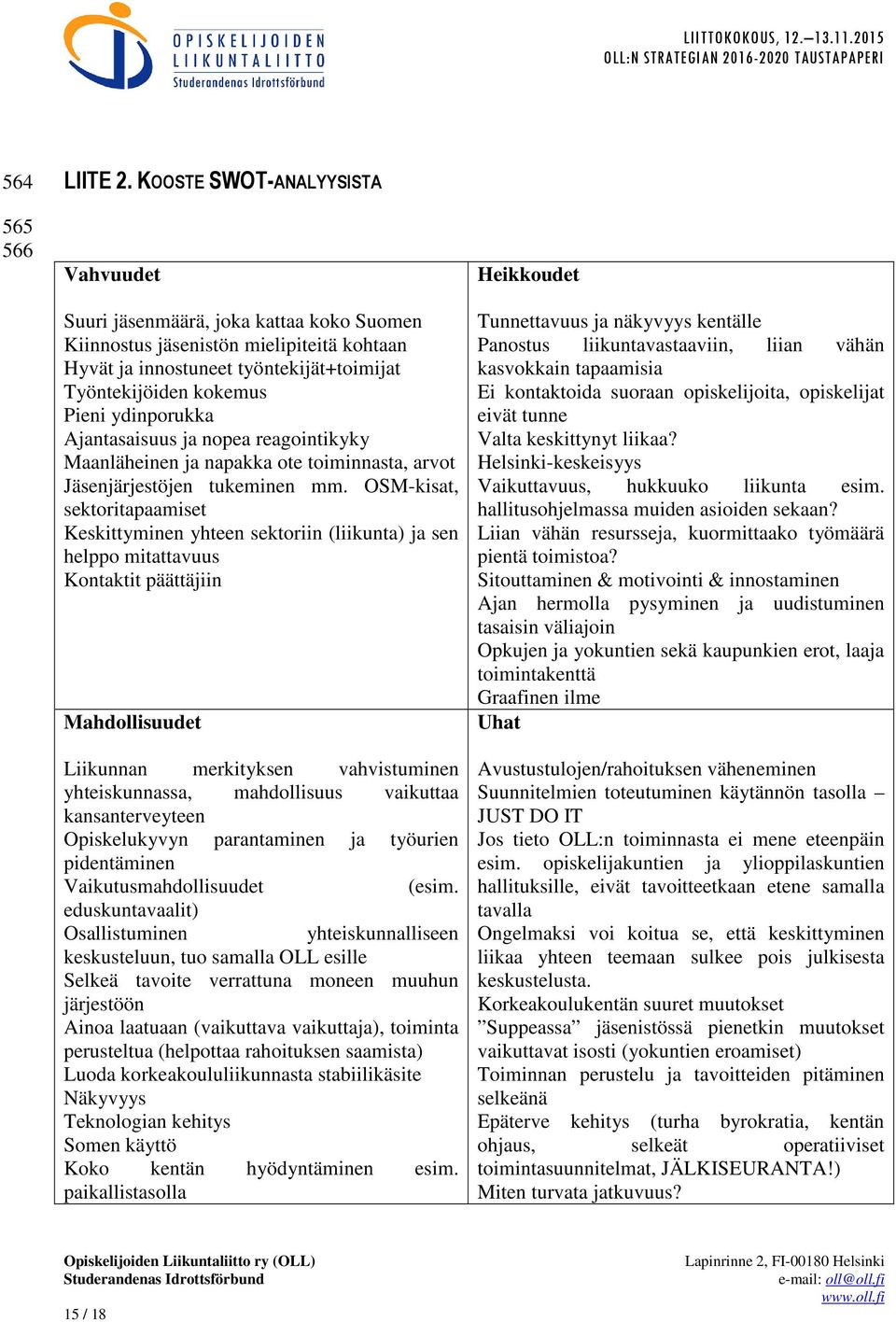 ydinporukka Ajantasaisuus ja nopea reagointikyky Maanläheinen ja napakka ote toiminnasta, arvot Jäsenjärjestöjen tukeminen mm.