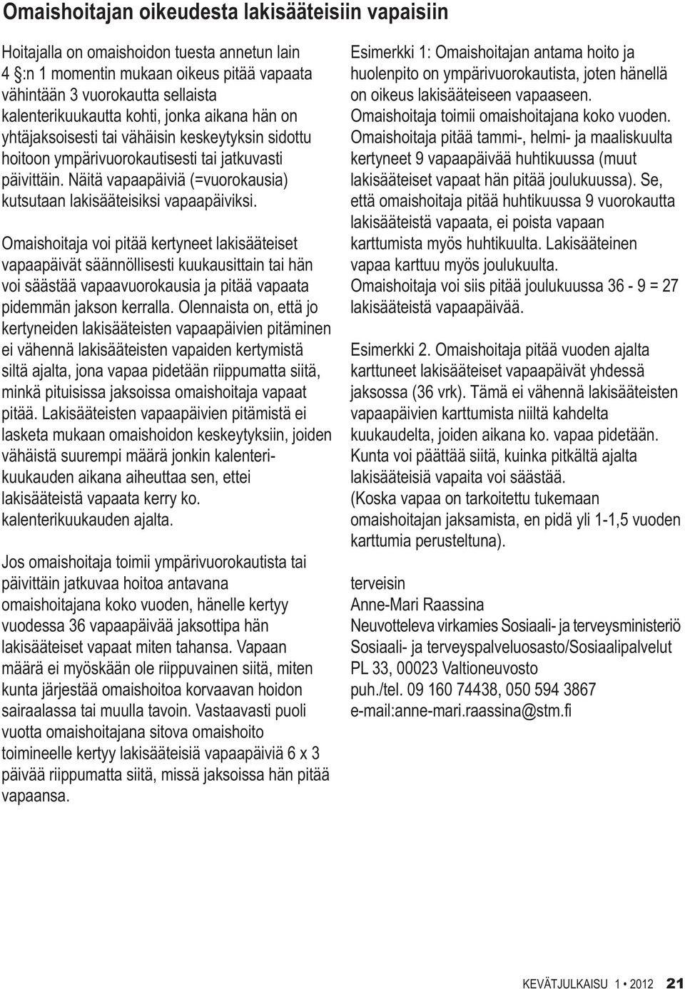 Omaishoitaja voi pitää kertyneet lakisääteiset vapaapäivät säännöllisesti kuukausittain tai hän voi säästää vapaavuorokausia ja pitää vapaata pidemmän jakson kerralla.