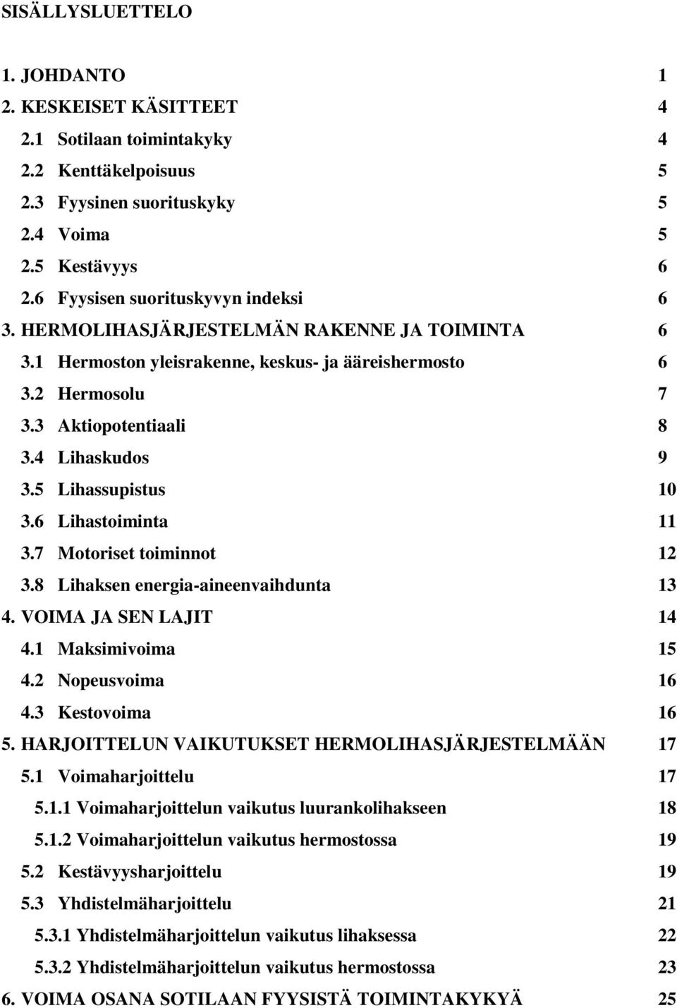 5 Lihassupistus 10 3.6 Lihastoiminta 11 3.7 Motoriset toiminnot 12 3.8 Lihaksen energia-aineenvaihdunta 13 4. VOIMA JA SEN LAJIT 14 4.1 Maksimivoima 15 4.2 Nopeusvoima 16 4.3 Kestovoima 16 5.