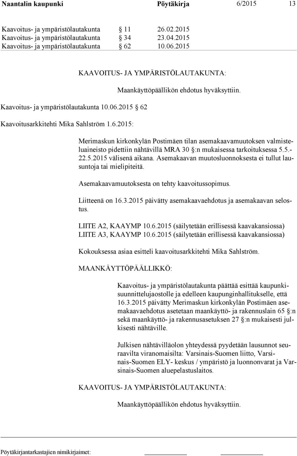 Merimaskun kirkonkylän Postimäen tilan asemakaavamuutoksen val mis telu ai neis to pidettiin nähtävillä MRA 30 :n mukaisessa tarkoituksessa 5.5.- 22.5.2015 välisenä aikana.