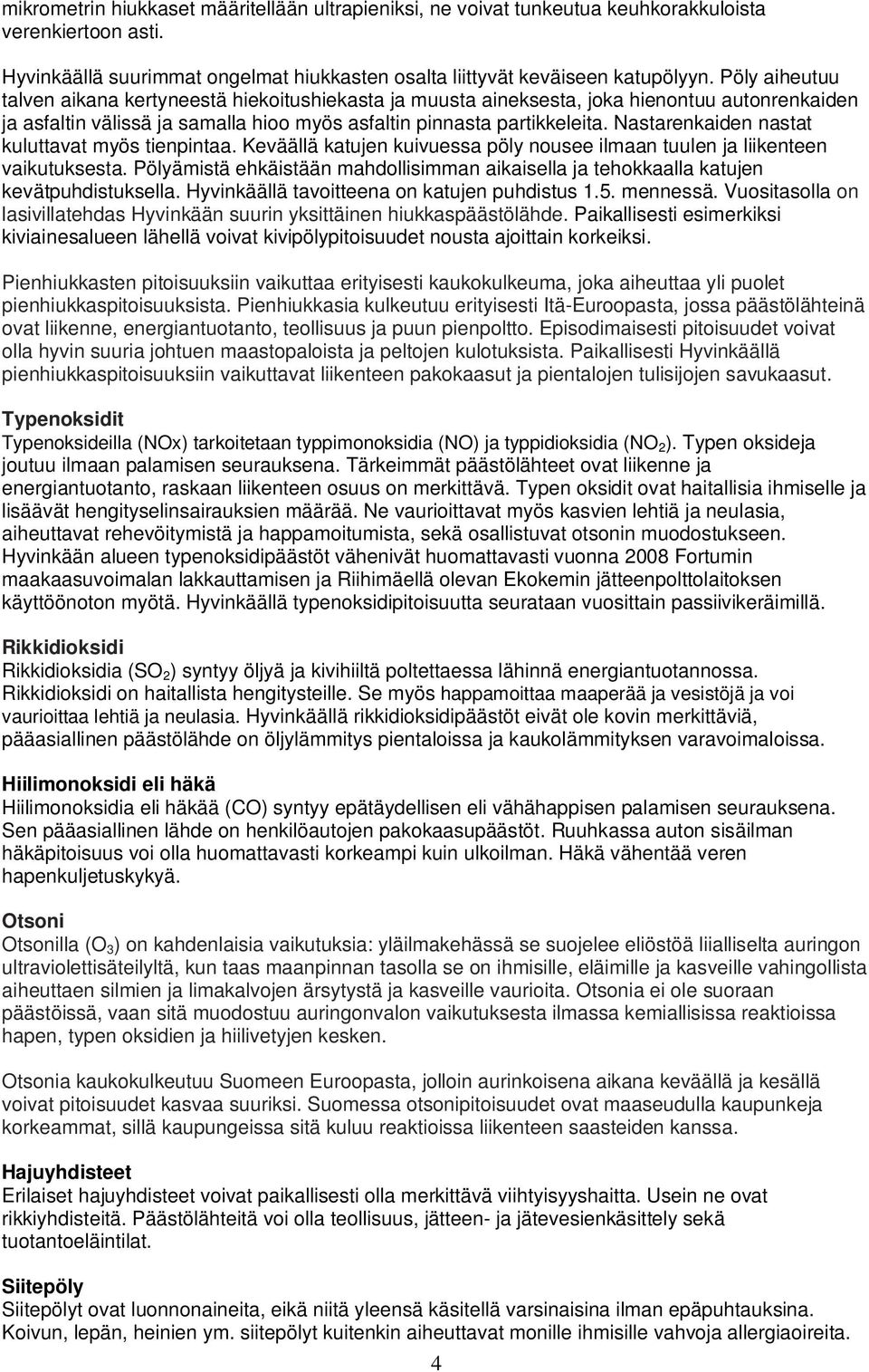 Nastarenkaiden nastat kuluttavat myös tienpintaa. Keväällä katujen kuivuessa pöly nousee ilmaan tuulen ja liikenteen vaikutuksesta.