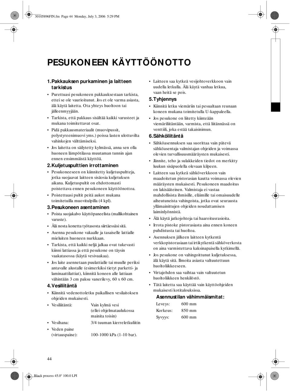 Pidä pakkausmateriaalit (muovipussit, polystyreenimuovi yms.) poissa lasten ulottuvilta vahinkojen välttämiseksi.