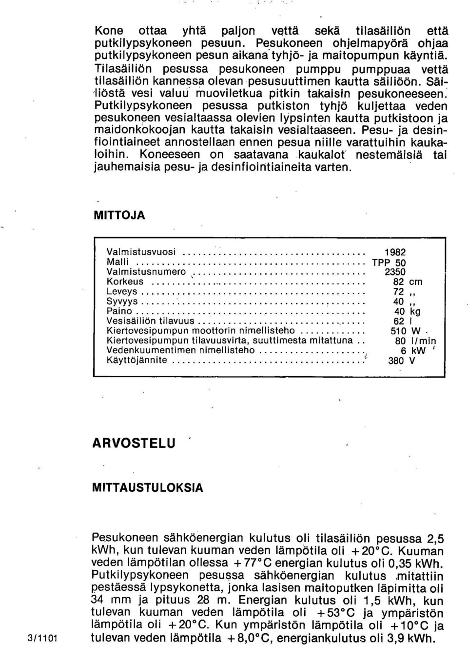 Säiliöstä vesi valuu muoviletkua pitkin takaisin pesukoneeseen: Putkilypsykoneen pesussa putkiston tyhjä kuljettaa veden pesukoneen vesialtaassa olevien lypsinten kautta putkistoon ja nnaidonkokoojan