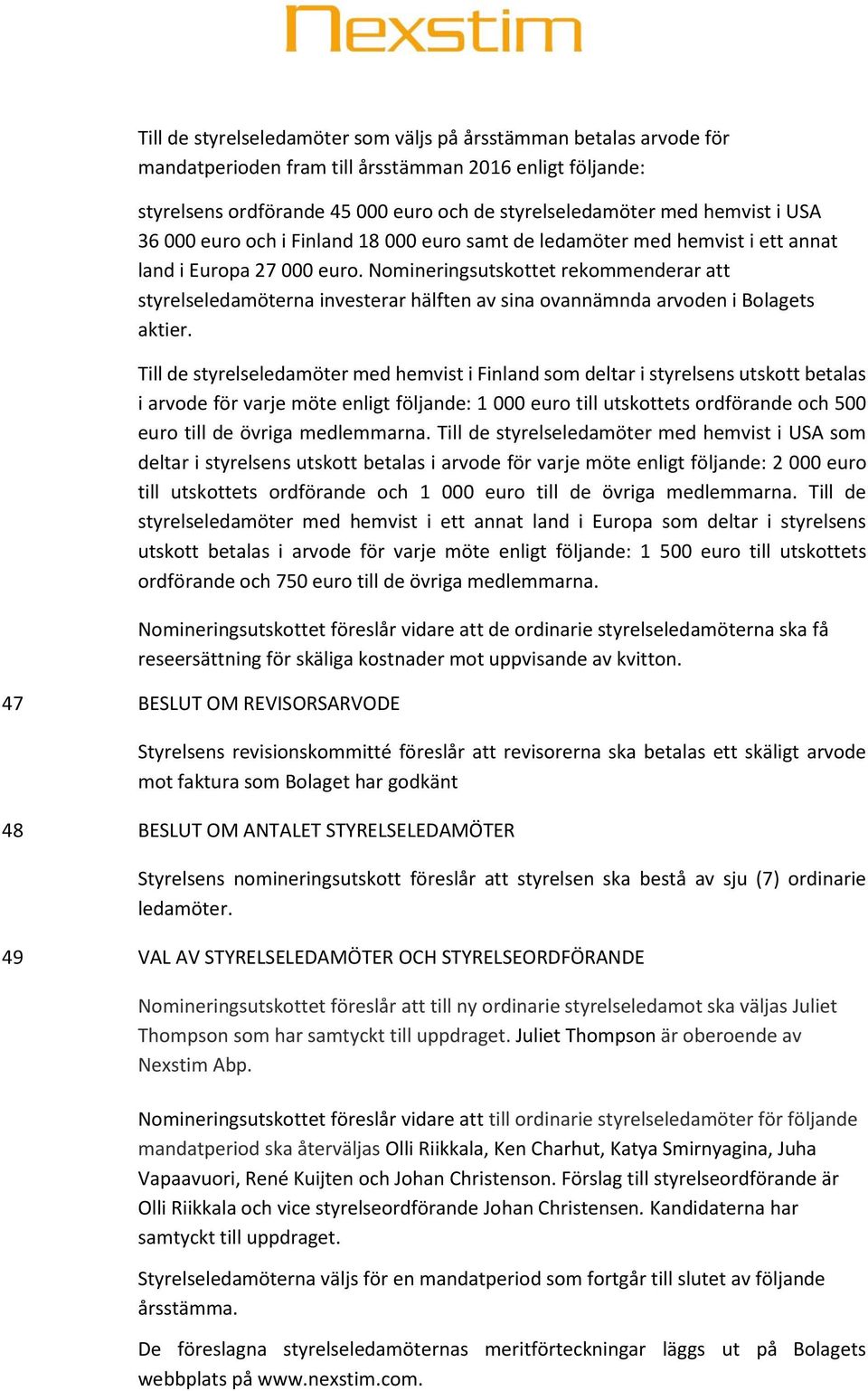 Nomineringsutskottet rekommenderar att styrelseledamöterna investerar hälften av sina ovannämnda arvoden i Bolagets aktier.