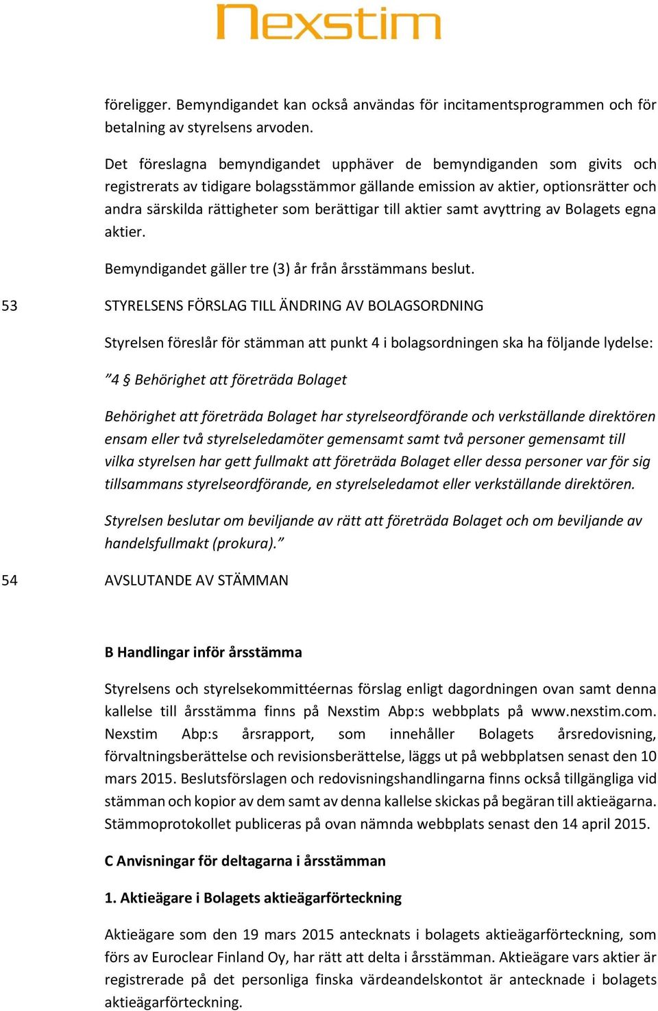 till aktier samt avyttring av Bolagets egna aktier. Bemyndigandet gäller tre (3) år från årsstämmans beslut.