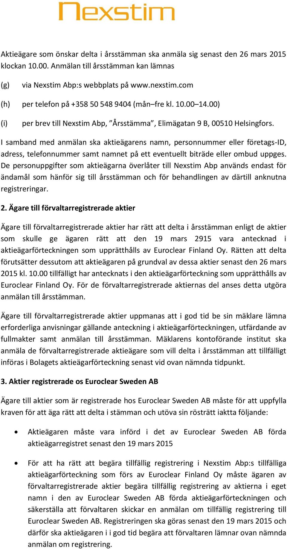 I samband med anmälan ska aktieägarens namn, personnummer eller företags-id, adress, telefonnummer samt namnet på ett eventuellt biträde eller ombud uppges.