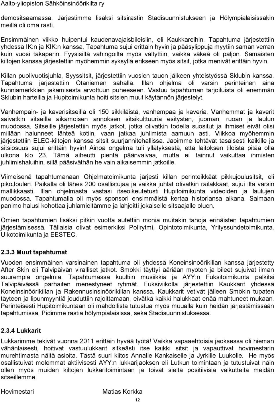 Fyysisiltä vahingoilta myös vältyttiin, vaikka väkeä oli paljon. Samaisten kiltojen kanssa järjestettiin myöhemmin syksyllä erikseen myös sitsit, jotka menivät erittäin hyvin.