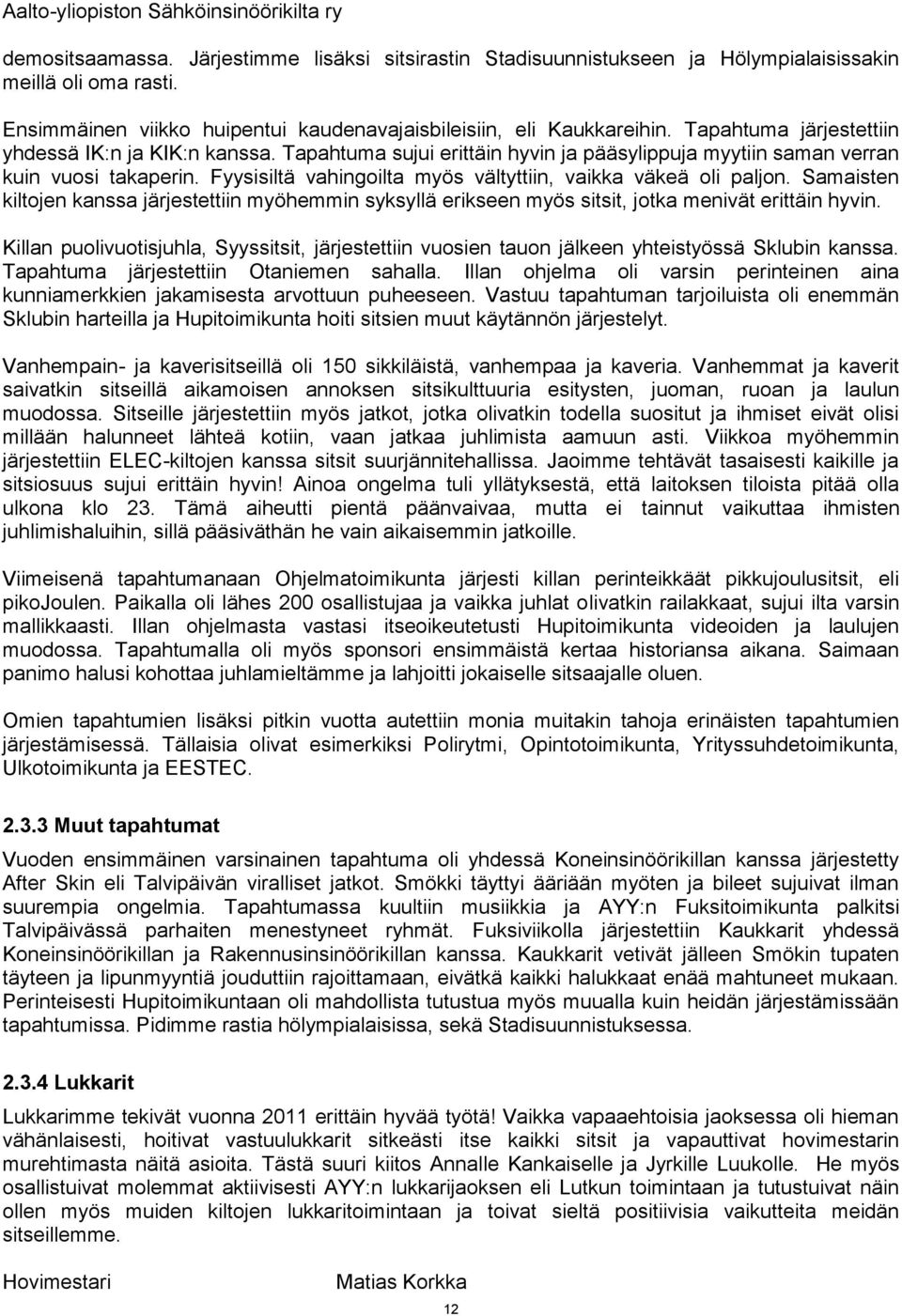 Fyysisiltä vahingoilta myös vältyttiin, vaikka väkeä oli paljon. Samaisten kiltojen kanssa järjestettiin myöhemmin syksyllä erikseen myös sitsit, jotka menivät erittäin hyvin.