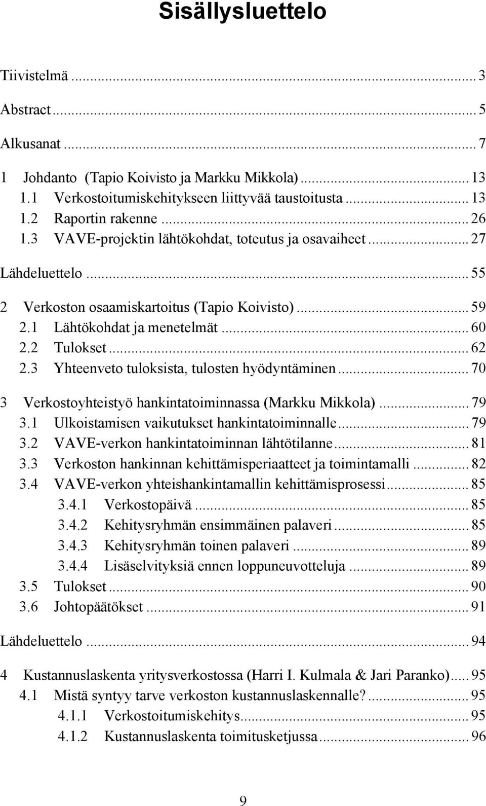 3 Yhteenveto tuloksista, tulosten hyödyntäminen... 70 3 Verkostoyhteistyö hankintatoiminnassa (Markku Mikkola)... 79 3.1 Ulkoistamisen vaikutukset hankintatoiminnalle... 79 3.2 VAVE-verkon hankintatoiminnan lähtötilanne.