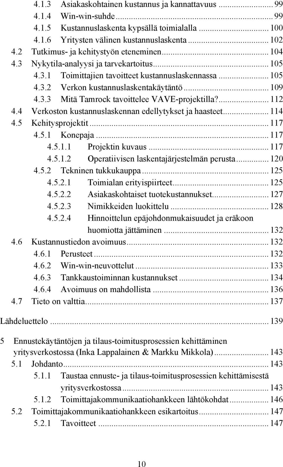 ... 112 4.4 Verkoston kustannuslaskennan edellytykset ja haasteet... 114 4.5 Kehitysprojektit... 117 4.5.1 Konepaja... 117 4.5.1.1 Projektin kuvaus... 117 4.5.1.2 Operatiivisen laskentajärjestelmän perusta.