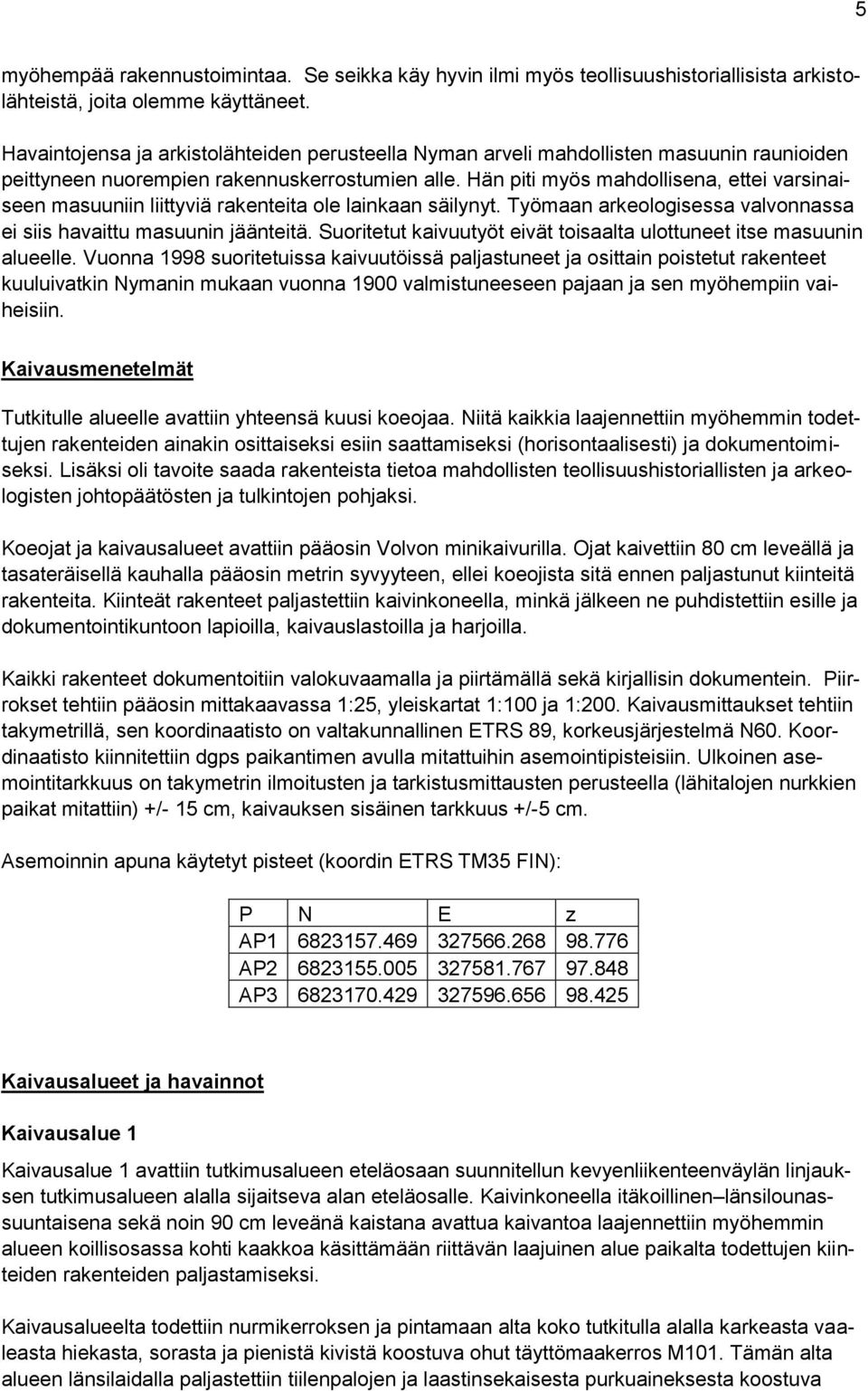 Hän piti myös mahdollisena, ettei varsinaiseen masuuniin liittyviä rakenteita ole lainkaan säilynyt. Työmaan arkeologisessa valvonnassa ei siis havaittu masuunin jäänteitä.