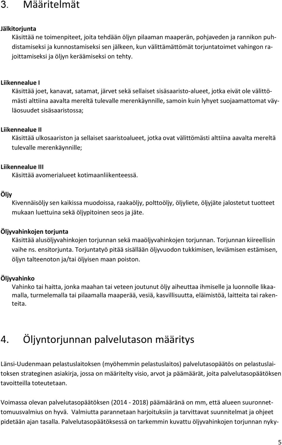 Liikennealue I Käsittää joet, kanavat, satamat, järvet sekä sellaiset sisäsaaristo-alueet, jotka eivät ole välittömästi alttiina aavalta mereltä tulevalle merenkäynnille, samoin kuin lyhyet