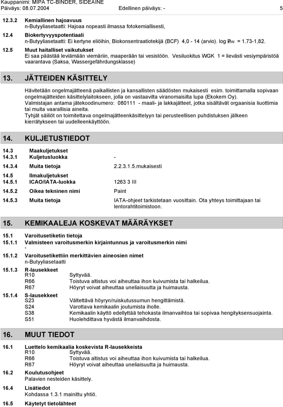 5 Muut haitalliset vaikutukset Ei saa päästää leviämään viemäriin, maaperään tai vesistöön. Vesiluokitus WGK 1 = lievästi vesiympäristöä vaarantava (Saksa, Wassergefährdungsklasse) 13.