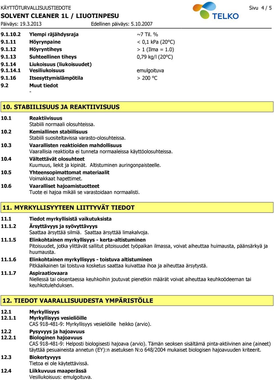 10.3 Vaarallisten reaktioiden mahdollisuus Vaarallisia reaktioita ei tunneta normaaleissa käyttöolosuhteissa. 10.4 Vältettävät olosuhteet Kuumuus, liekit ja kipinät. Altistuminen auringonpaisteelle.