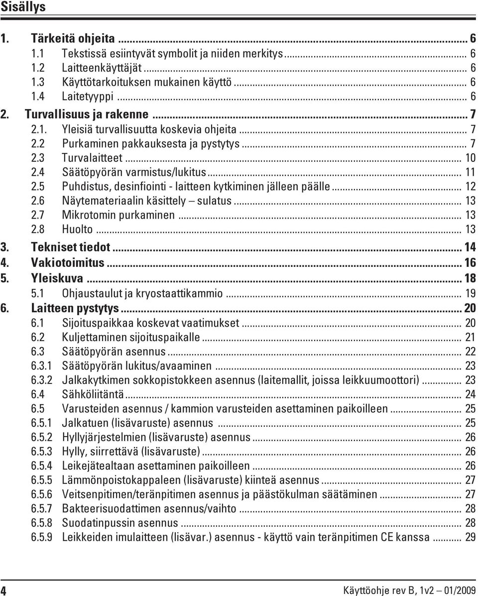 5 Puhdistus, desinfiointi - laitteen kytkiminen jälleen päälle... 12 2.6 Näytemateriaalin käsittely sulatus... 13 2.7 Mikrotomin purkaminen... 13 2.8 Huolto... 13 3. Tekniset tiedot... 14 4.