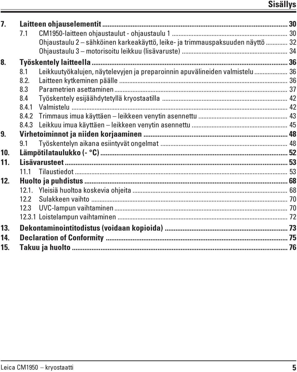 .. 36 8.3 Parametrien asettaminen... 37 8.4 Työskentely esijäähdytetyllä kryostaatilla... 42 8.4.1 Valmistelu... 42 8.4.2 Trimmaus imua käyttäen leikkeen venytin asennettu... 43 8.4.3 Leikkuu imua käyttäen leikkeen venytin asennettu.