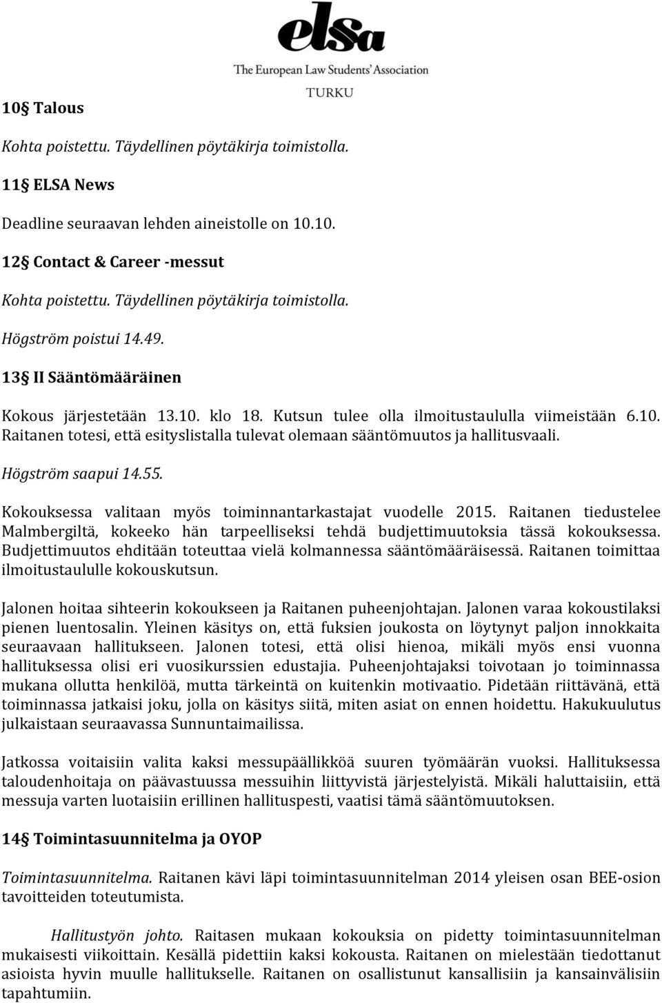 Högström saapui 14.55. Kokouksessa valitaan myös toiminnantarkastajat vuodelle 2015. Raitanen tiedustelee Malmbergiltä, kokeeko hän tarpeelliseksi tehdä budjettimuutoksia tässä kokouksessa.