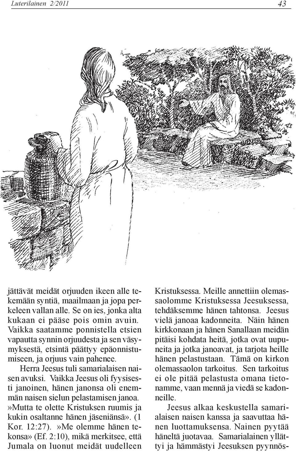 Vaikka Jeesus oli fyysisesti janoinen, hänen janonsa oli enemmän naisen sielun pelastamisen janoa.»mutta te olette Kristuksen ruumis ja kukin osaltanne hänen jäseniänsä». (1 Kor. 12:27).