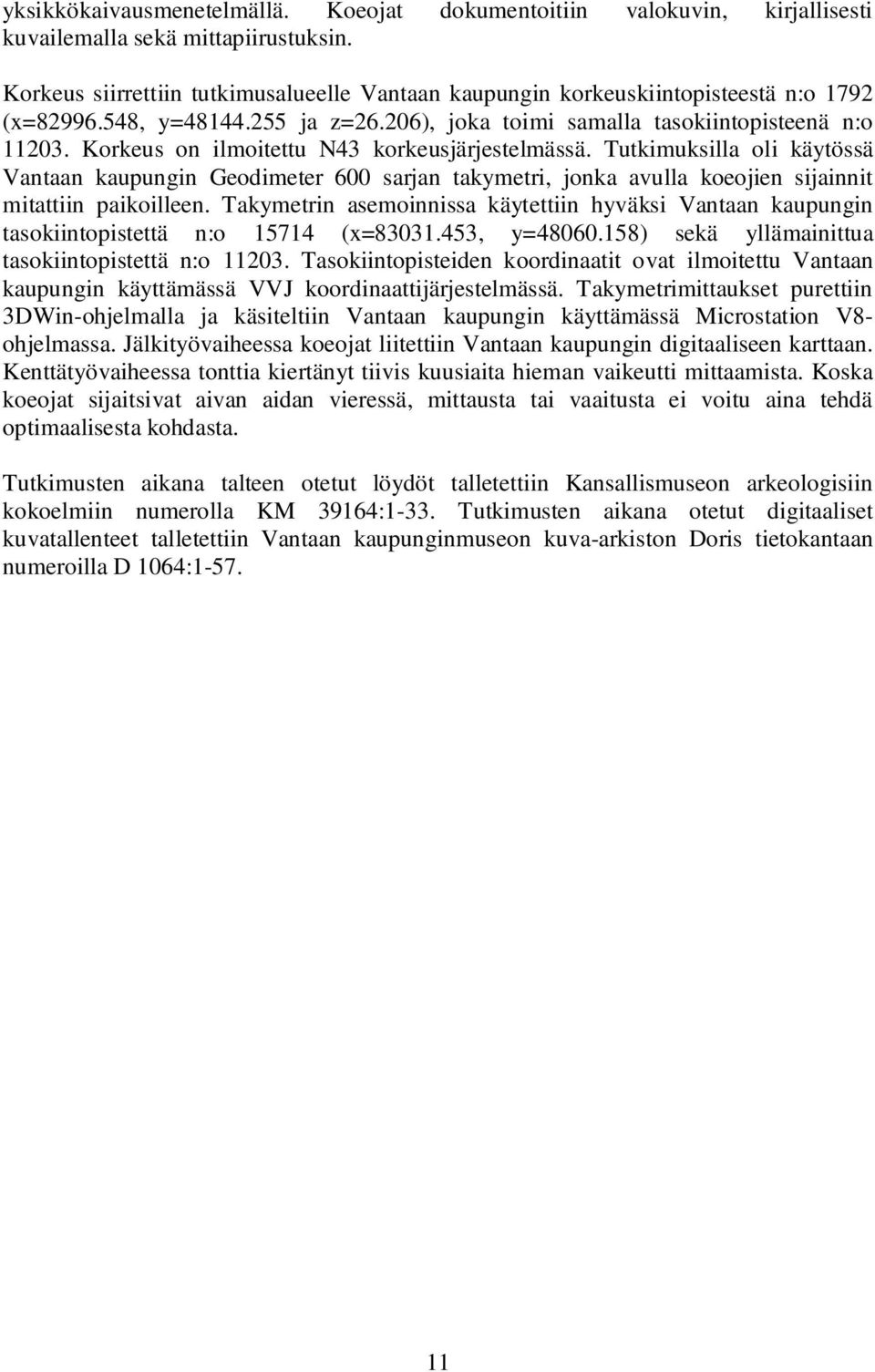 Korkeus on ilmoitettu N43 korkeusjärjestelmässä. Tutkimuksilla oli käytössä Vantaan kaupungin Geodimeter 600 sarjan takymetri, jonka avulla koeojien sijainnit mitattiin paikoilleen.