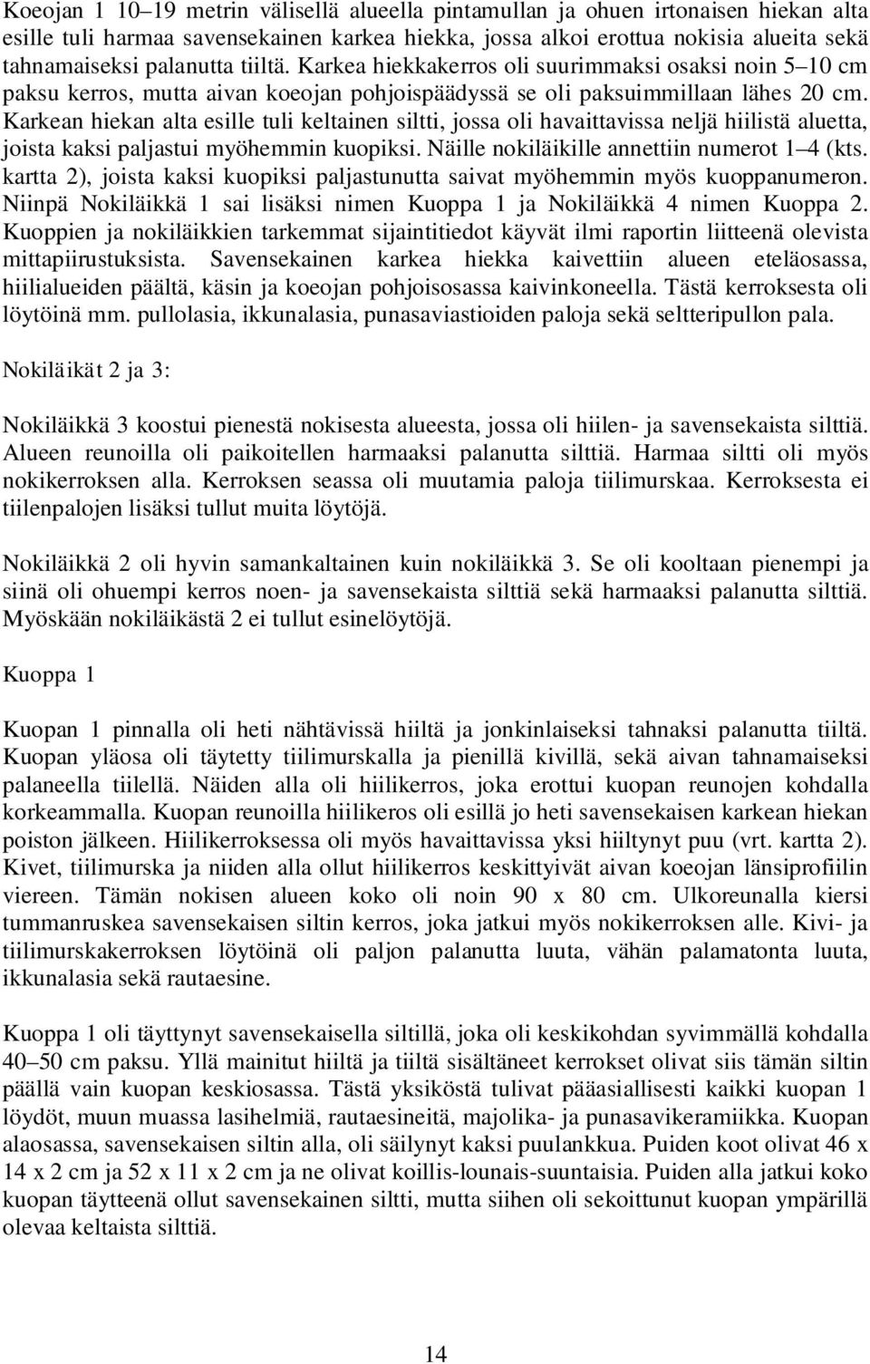 Karkean hiekan alta esille tuli keltainen siltti, jossa oli havaittavissa neljä hiilistä aluetta, joista kaksi paljastui myöhemmin kuopiksi. Näille nokiläikille annettiin numerot 1 4 (kts.