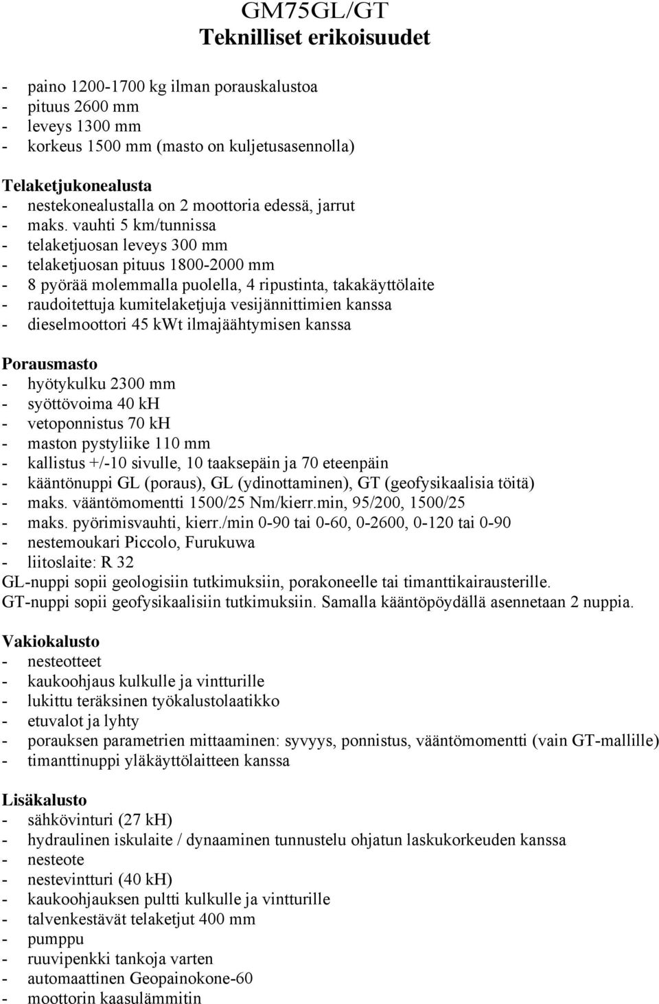 vauhti 5 km/tunnissa - telaketjuosan leveys 300 mm - telaketjuosan pituus 1800-2000 mm - 8 pyörää molemmalla puolella, 4 ripustinta, takakäyttölaite - raudoitettuja kumitelaketjuja vesijännittimien