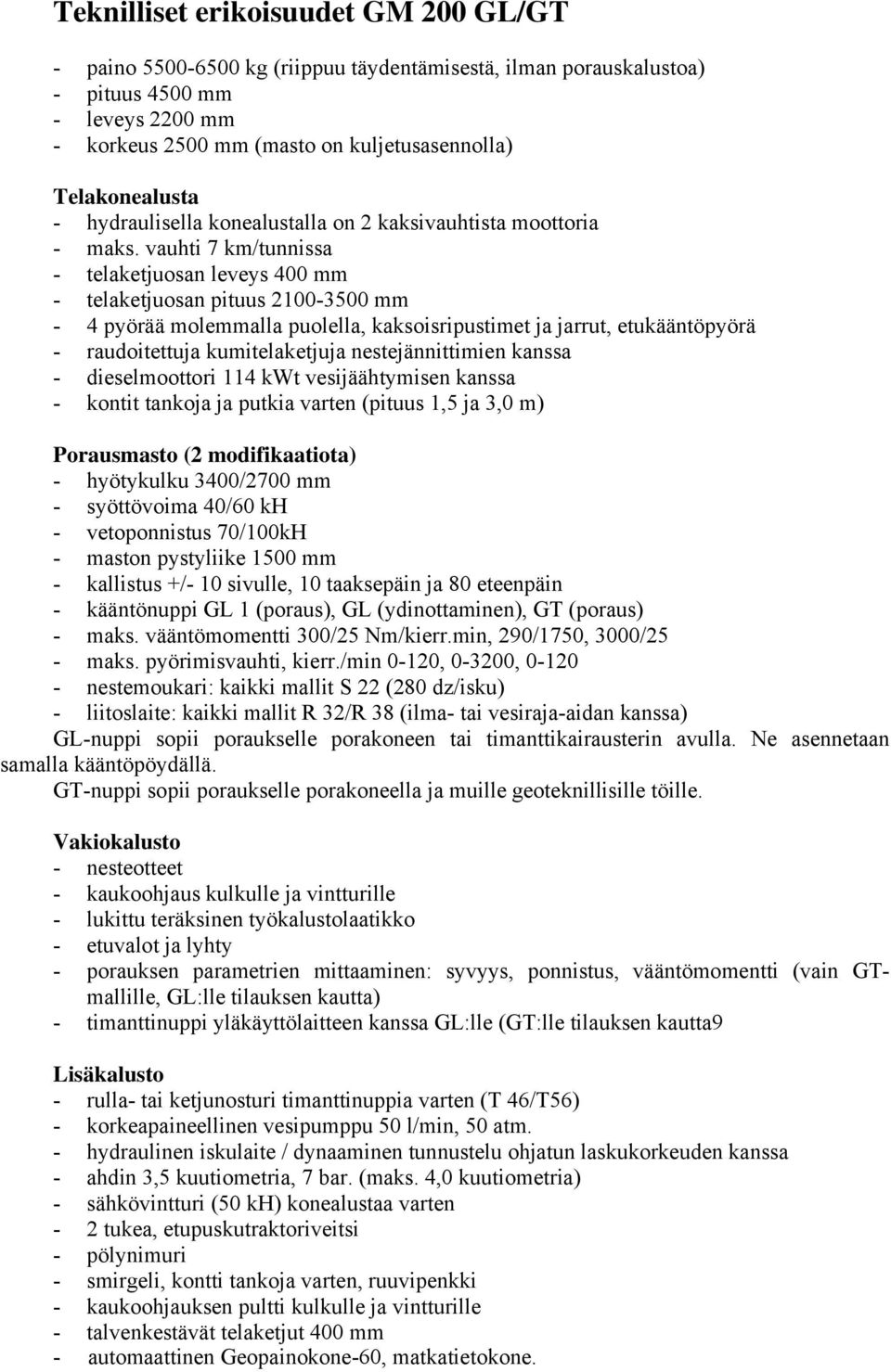 vauhti 7 km/tunnissa - telaketjuosan leveys 400 mm - telaketjuosan pituus 2100-3500 mm - 4 pyörää molemmalla puolella, kaksoisripustimet ja jarrut, etukääntöpyörä - raudoitettuja kumitelaketjuja