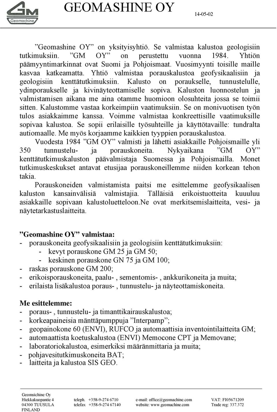 Kalusto on poraukselle, tunnustelulle, ydinporaukselle ja kivinäyteottamiselle sopiva. Kaluston luonnostelun ja valmistamisen aikana me aina otamme huomioon olosuhteita jossa se toimii sitten.