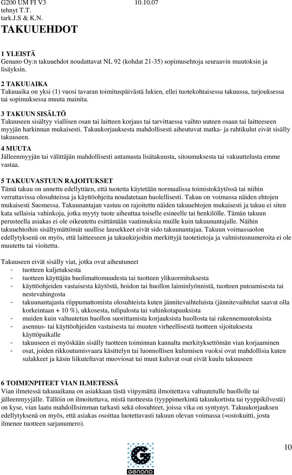 3 TAKUUN SISÄLTÖ Takuuseen sisältyy viallisen osan tai laitteen korjaus tai tarvittaessa vaihto uuteen osaan tai laitteeseen myyjän harkinnan mukaisesti.