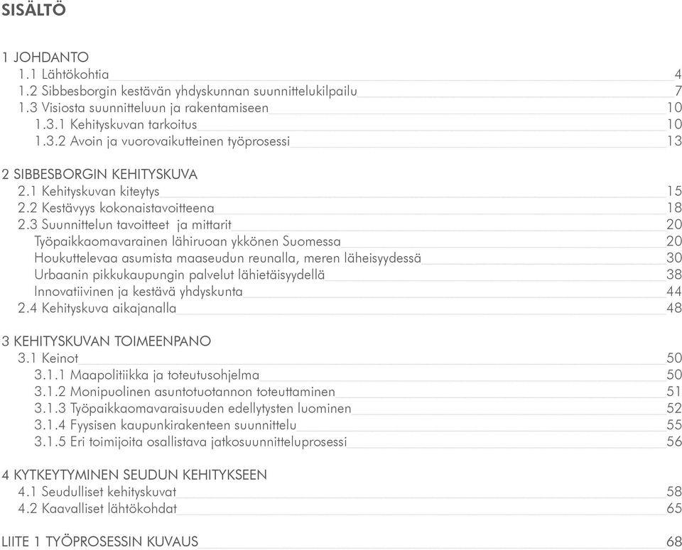 3 Suunnittelun tavoitteet ja mittarit 20 Työpaikkaomavarainen lähiruoan ykkönen Suomessa 20 Houkuttelevaa asumista maaseudun reunalla, meren läheisyydessä 30 Urbaanin pikkukaupungin palvelut