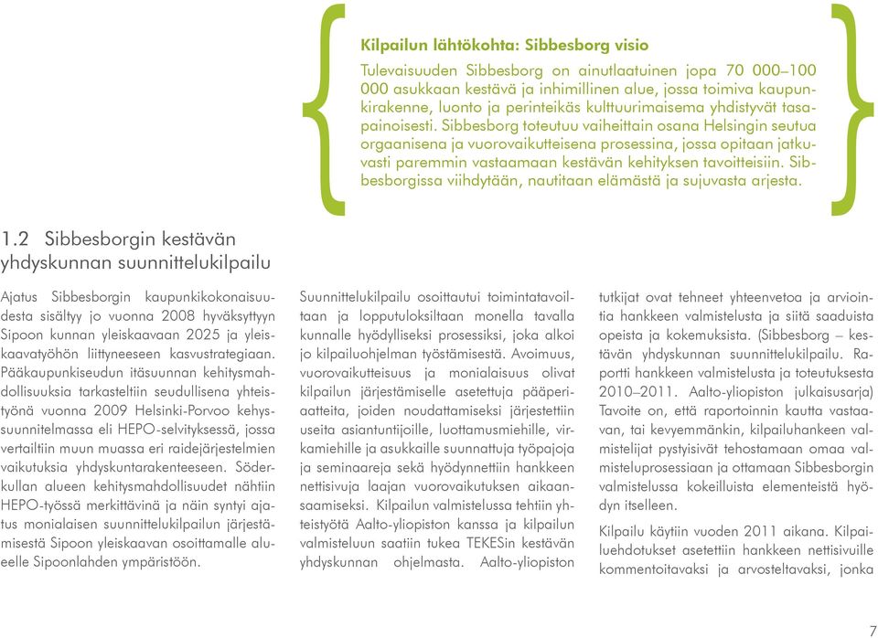 Sibbesborg toteutuu vaiheittain osana Helsingin seutua orgaanisena ja vuorovaikutteisena prosessina, jossa opitaan jatkuvasti paremmin vastaamaan kestävän kehityksen tavoitteisiin.