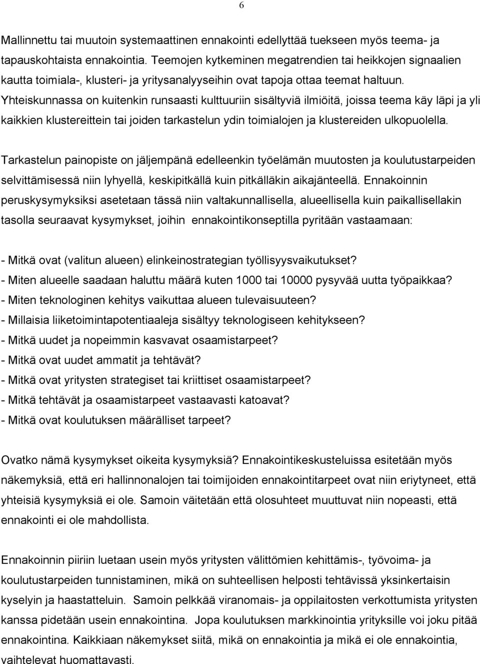 Yhteiskunnassa on kuitenkin runsaasti kulttuuriin sisältyviä ilmiöitä, joissa teema käy läpi ja yli kaikkien klustereittein tai joiden tarkastelun ydin toimialojen ja klustereiden ulkopuolella.