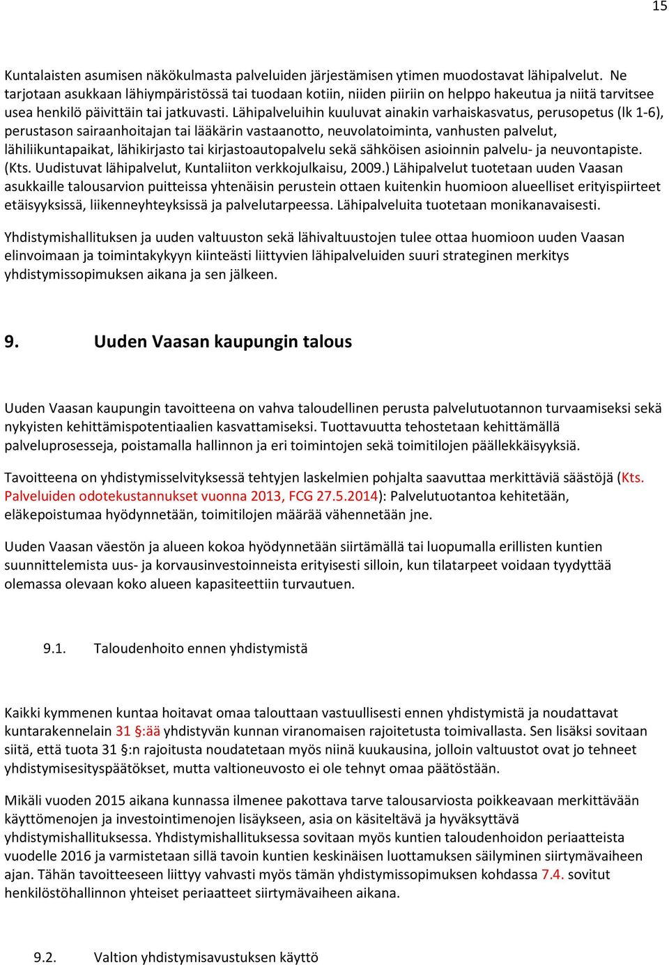 Lähipalveluihin kuuluvat ainakin varhaiskasvatus, perusopetus (lk 1-6), perustason sairaanhoitajan tai lääkärin vastaanotto, neuvolatoiminta, vanhusten palvelut, lähiliikuntapaikat, lähikirjasto tai