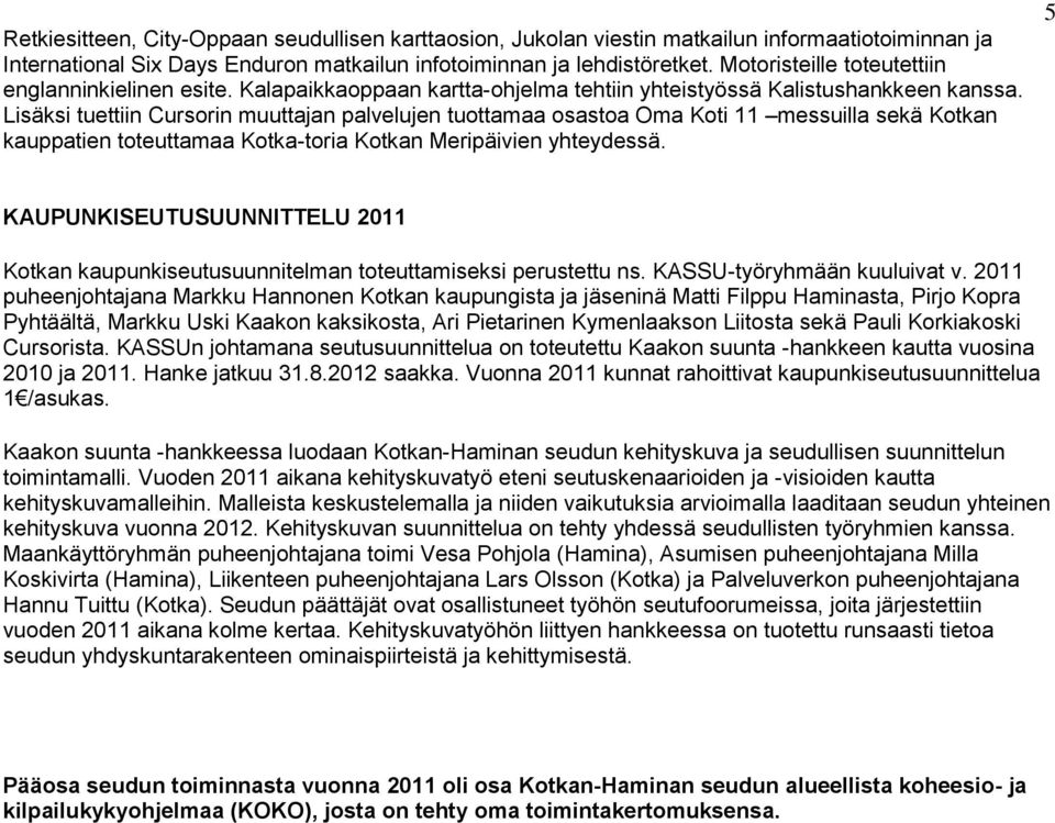 Lisäksi tuettiin Cursorin muuttajan palvelujen tuottamaa osastoa Oma Koti 11 messuilla sekä Kotkan kauppatien toteuttamaa Kotka-toria Kotkan Meripäivien yhteydessä.