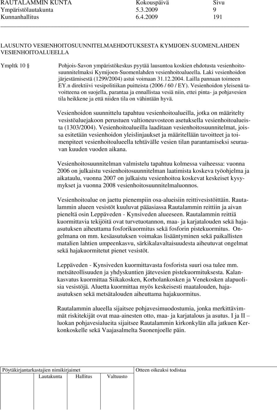 Kymijoen-Suomenlahden vesienhoitoalueella. Laki vesienhoidon järjestämisestä (1299/2004) astui voimaan 31.12.2004. Lailla pannaan toimeen EY.n direktiivi vesipolitiikan puitteista (2006 / 60 / EY).