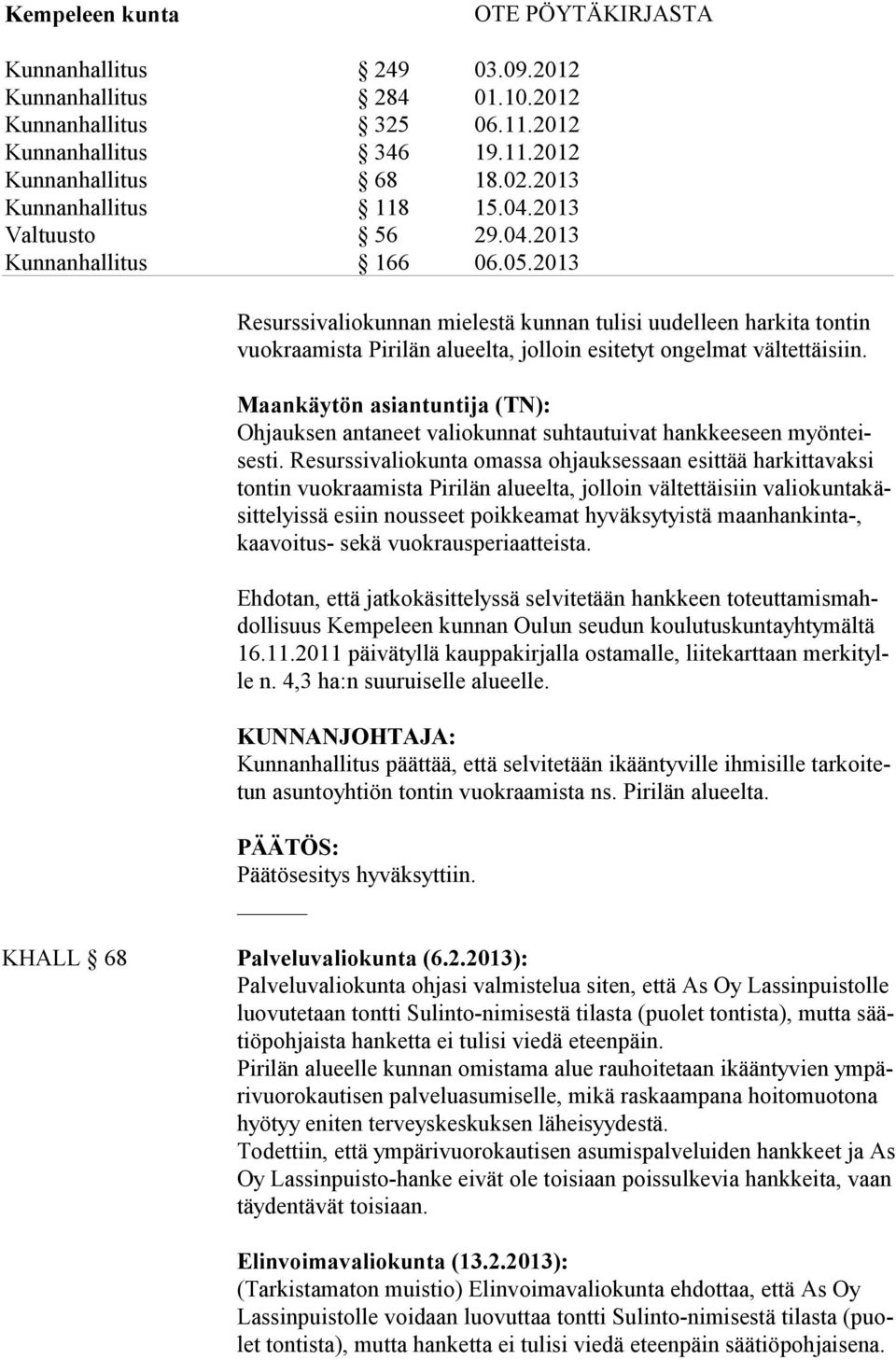 Resurssivaliokunta omassa ohjauksessaan esittää harkittavaksi tontin vuokraamista Pirilän alueelta, jolloin vältettäisiin valiokuntakäsittelyissä esiin nousseet poikkeamat hyväksytyistä