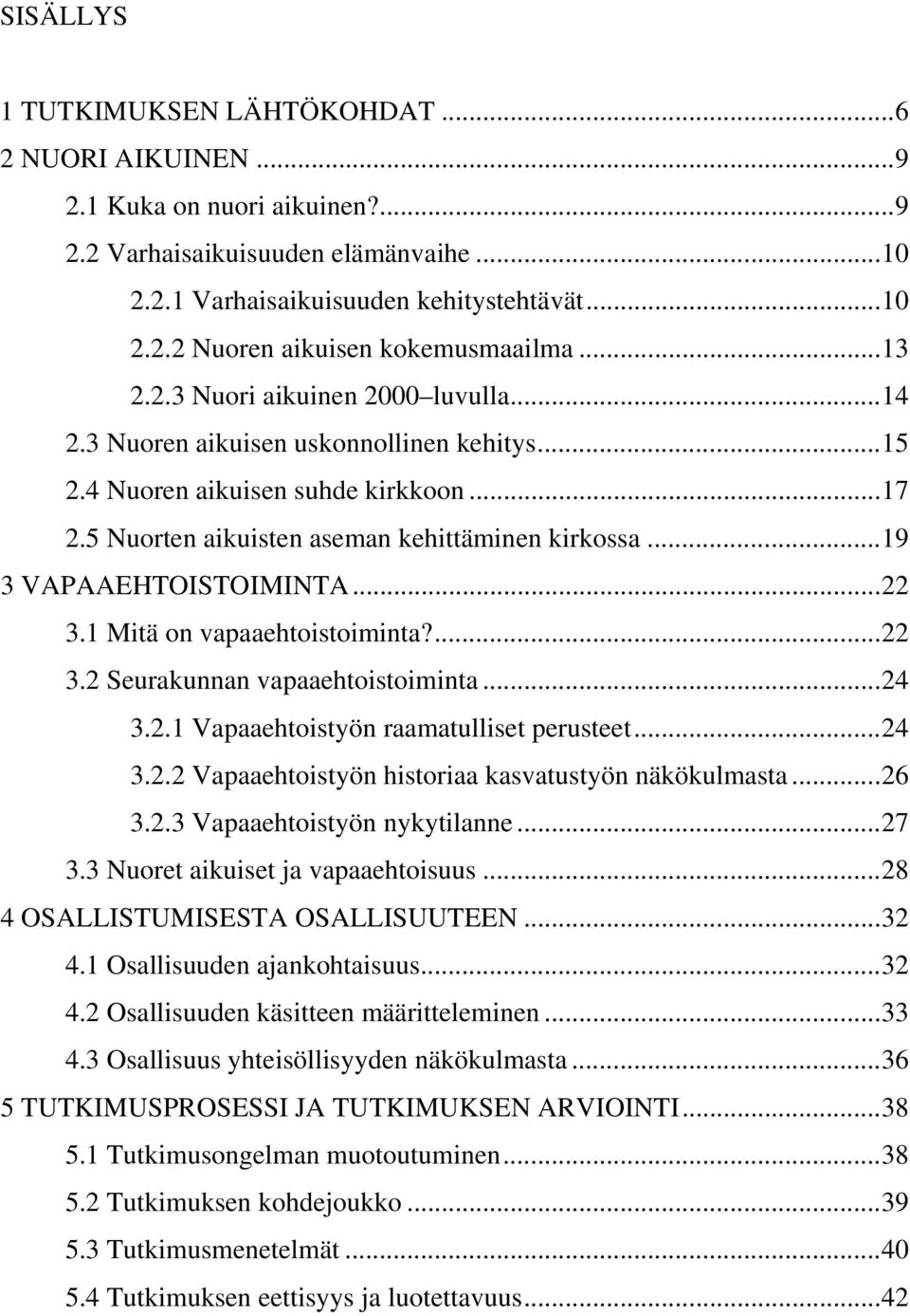 .. 19 3 VAPAAEHTOISTOIMINTA... 22 3.1 Mitä on vapaaehtoistoiminta?... 22 3.2 Seurakunnan vapaaehtoistoiminta... 24 3.2.1 Vapaaehtoistyön raamatulliset perusteet... 24 3.2.2 Vapaaehtoistyön historiaa kasvatustyön näkökulmasta.