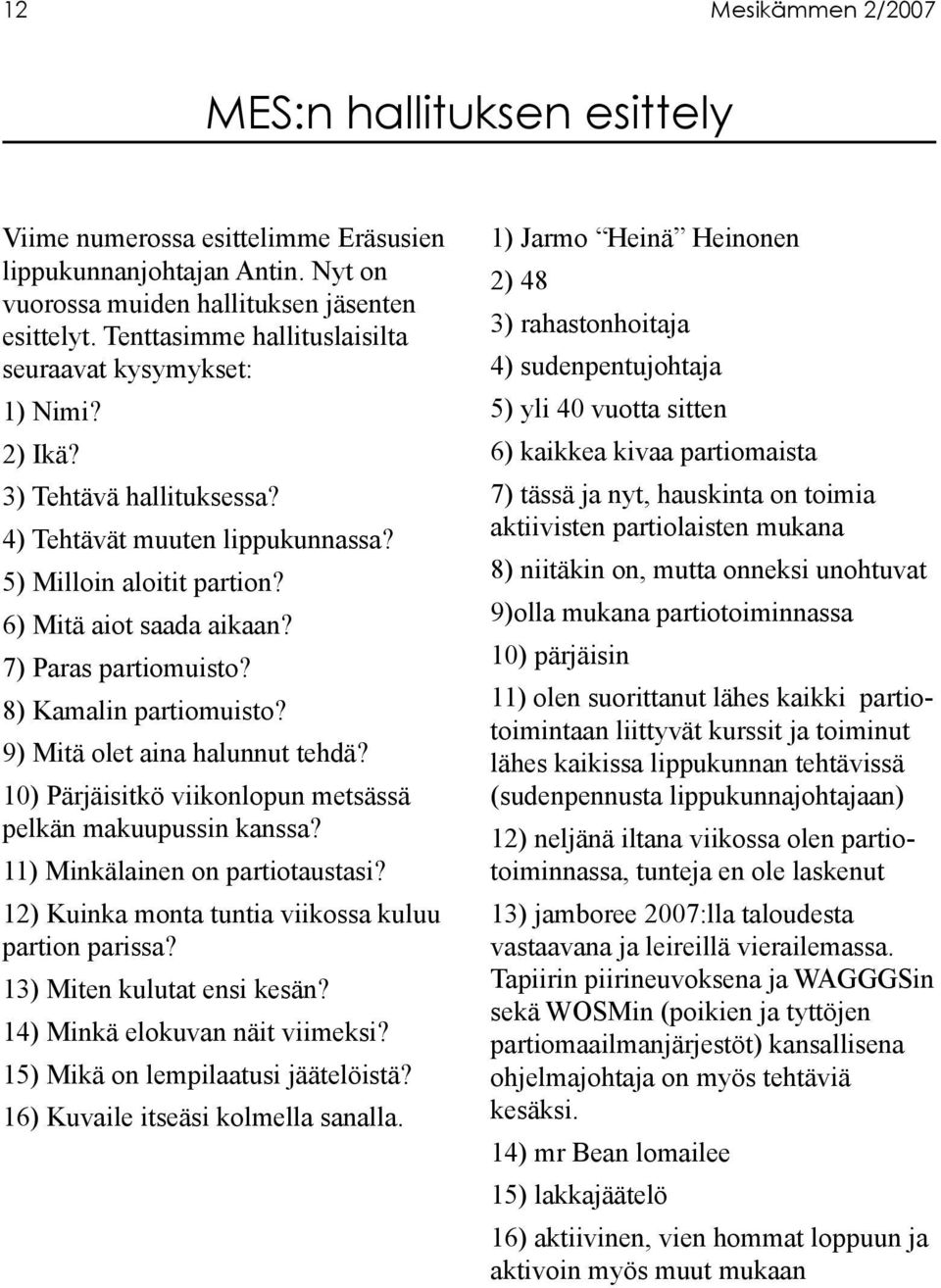 7) Paras partiomuisto? 8) Kamalin partiomuisto? 9) Mitä olet aina halunnut tehdä? 10) Pärjäisitkö viikonlopun metsässä pelkän makuupussin kanssa? 11) Minkälainen on partiotaustasi?