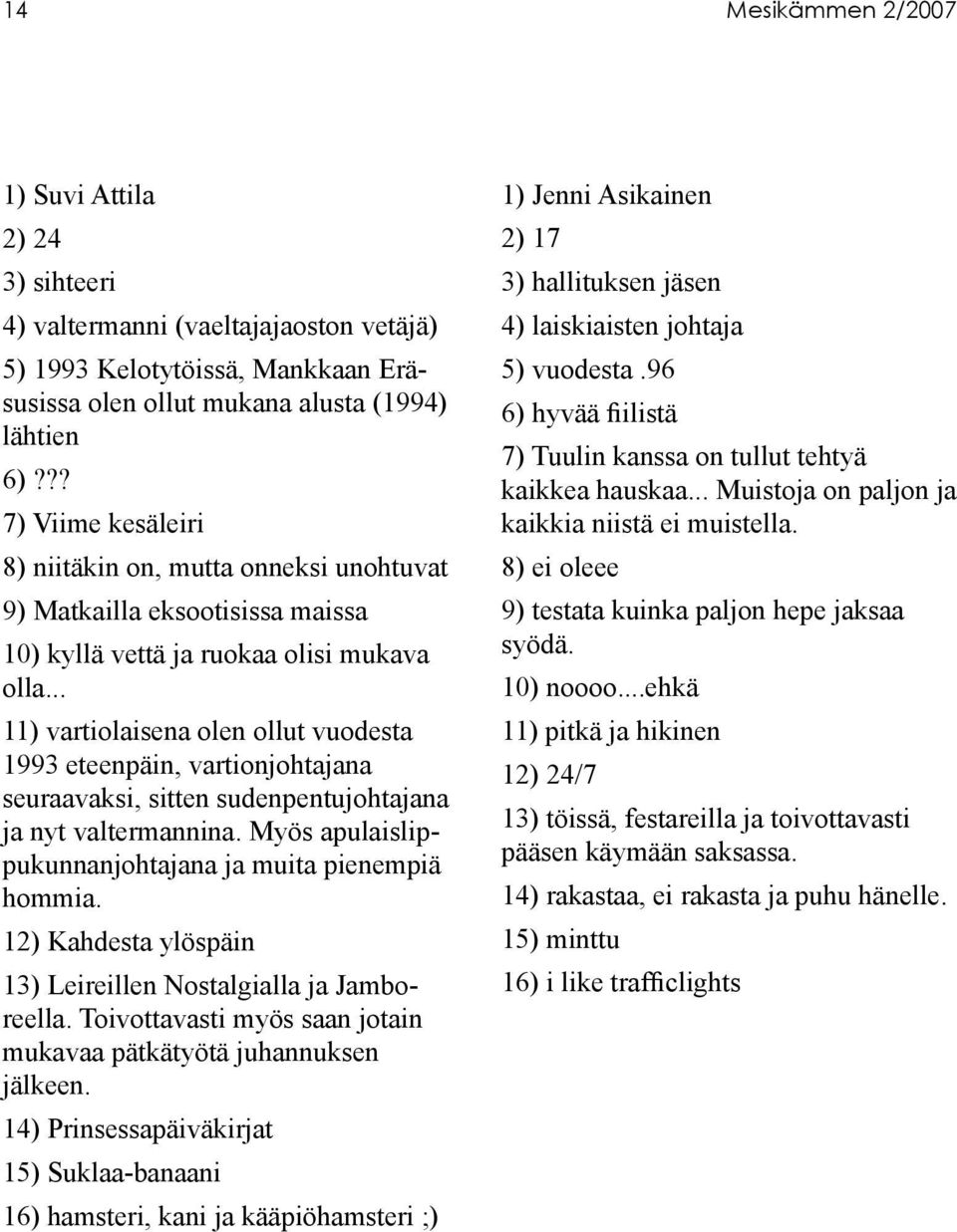 .. 11) vartiolaisena olen ollut vuodesta 1993 eteenpäin, vartionjohtajana seuraavaksi, sitten sudenpentujohtajana ja nyt valtermannina. Myös apulaislippukunnanjohtajana ja muita pienempiä hommia.