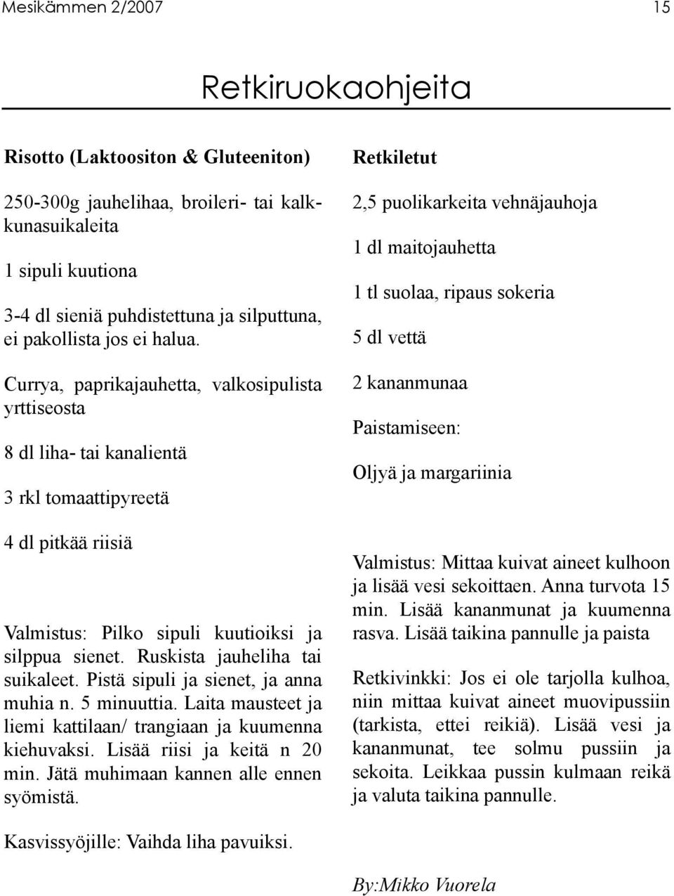 Ruskista jauheliha tai suikaleet. Pistä sipuli ja sienet, ja anna muhia n. 5 minuuttia. Laita mausteet ja liemi kattilaan/ trangiaan ja kuumenna kiehuvaksi. Lisää riisi ja keitä n 20 min.