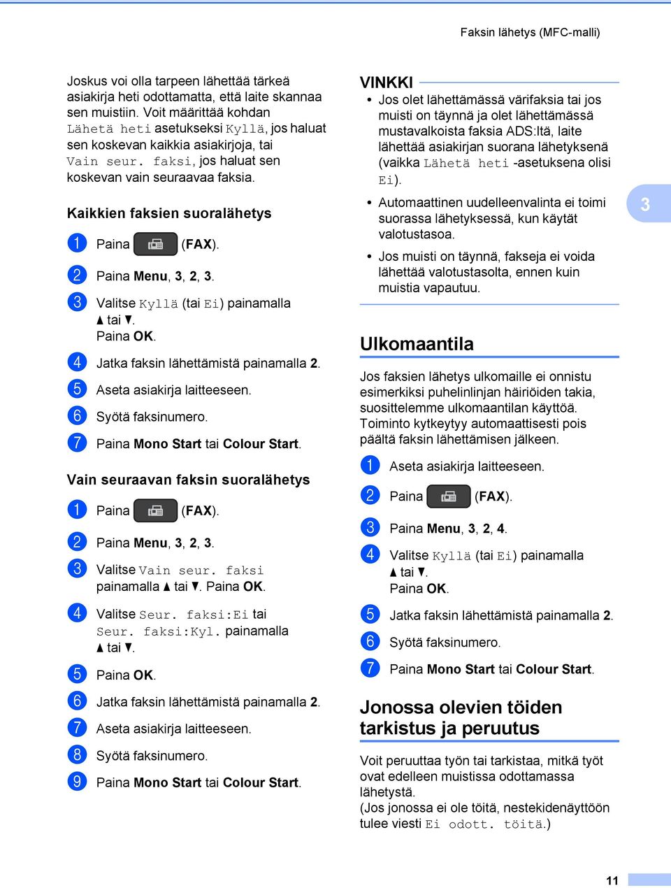 Kaikkien faksien suoralähetys a Paina (FAX). b Paina Menu, 3, 2, 3. c Valitse Kyllä (tai Ei) painamalla a tai b. d Jatka faksin lähettämistä painamalla 2. e Aseta asiakirja laitteeseen.