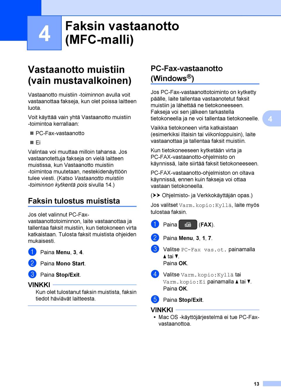 Jos vastaanotettuja fakseja on vielä laitteen muistissa, kun Vastaanotto muistiin -toimintoa muutetaan, nestekidenäyttöön tulee viesti. (Katso Vastaanotto muistiin -toiminnon kytkentä pois sivulla 14.