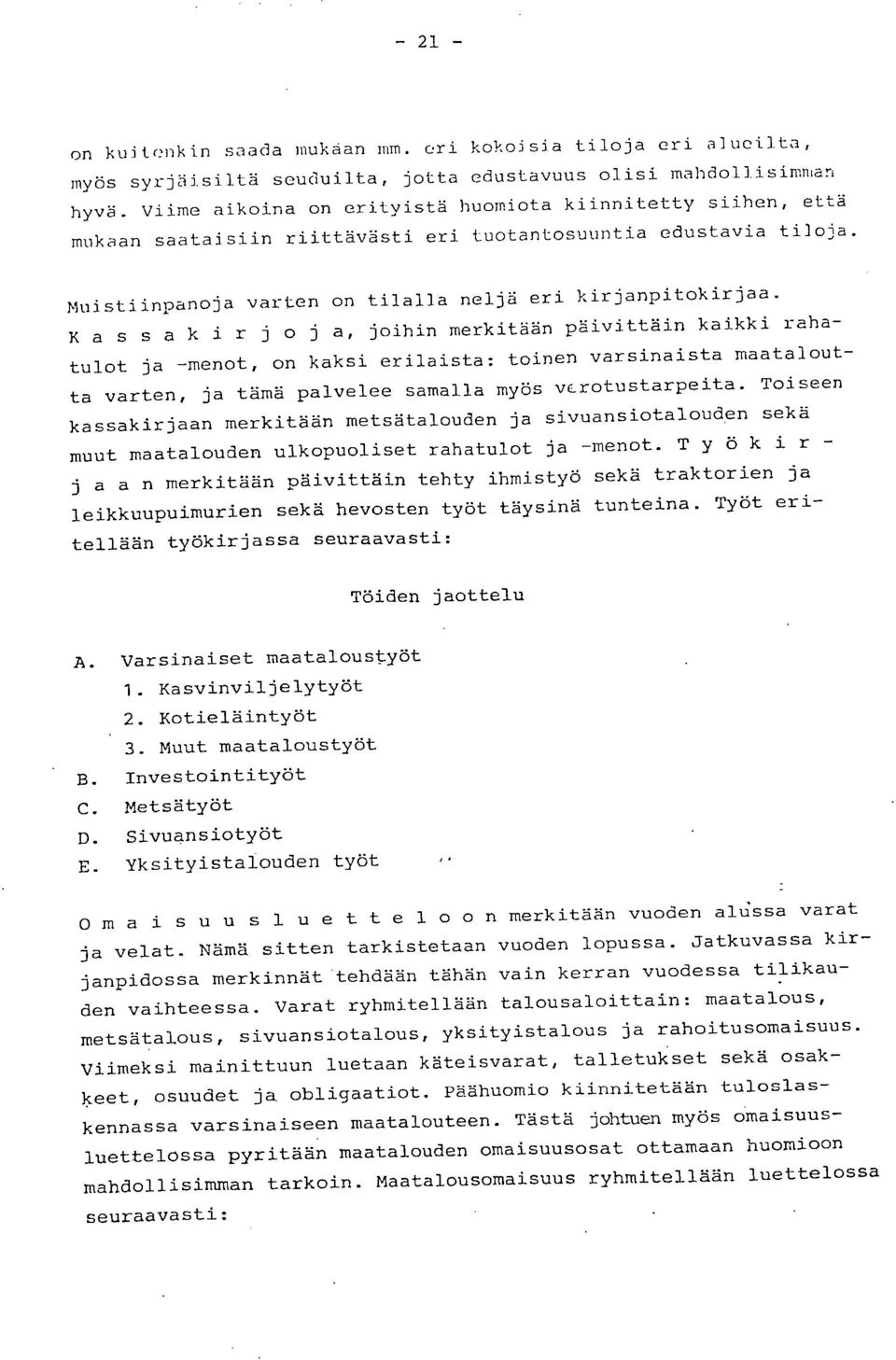 Kassakirjoja, joihin merkitään päivittäin kaikki rahatulot ja -menot, on kaksi erilaista: toinen varsinaista maatalout - ta varten, ja tämä palvelee samalla myös vcrotustarpeita.