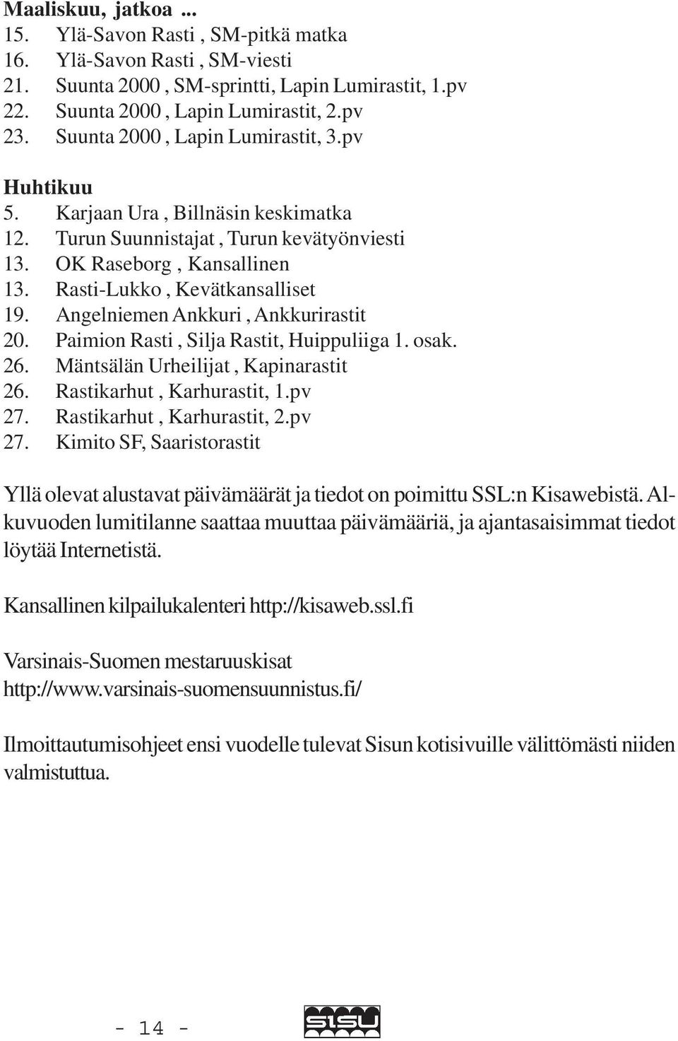 Angelniemen Ankkuri, Ankkurirastit 20. Paimion Rasti, Silja Rastit, Huippuliiga 1. osak. 26. Mäntsälän Urheilijat, Kapinarastit 26. Rastikarhut, Karhurastit, 1.pv 27. Rastikarhut, Karhurastit, 2.