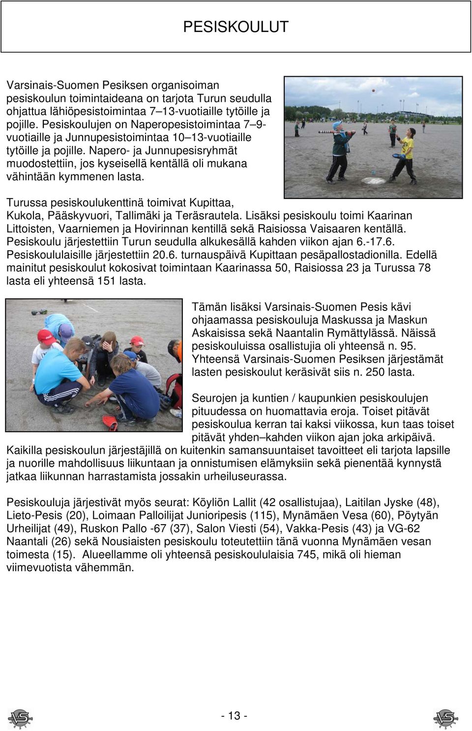 Napero- ja Junnupesisryhmät muodostettiin, jos kyseisellä kentällä oli mukana vähintään kymmenen lasta. Turussa pesiskoulukenttinä toimivat Kupittaa, Kukola, Pääskyvuori, Tallimäki ja Teräsrautela.
