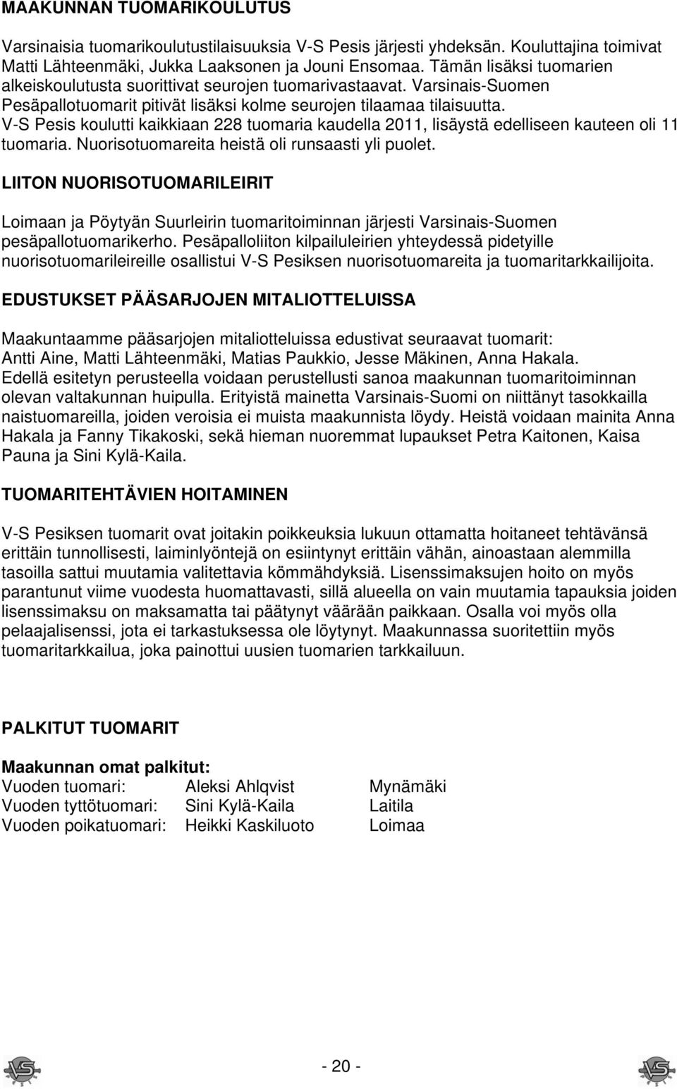 V-S Pesis koulutti kaikkiaan 228 tuomaria kaudella 2011, lisäystä edelliseen kauteen oli 11 tuomaria. Nuorisotuomareita heistä oli runsaasti yli puolet.