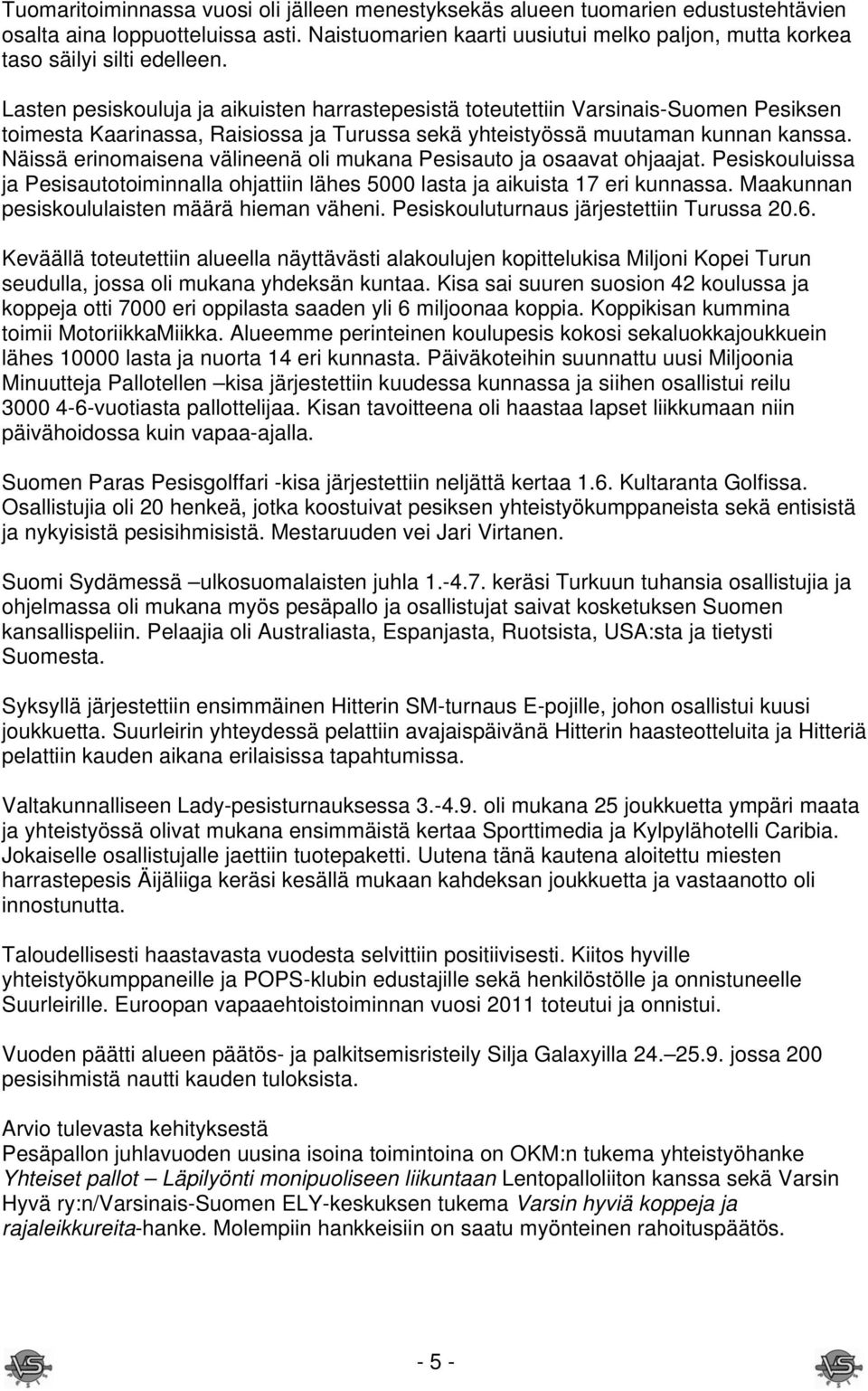 Lasten pesiskouluja ja aikuisten harrastepesistä toteutettiin Varsinais-Suomen Pesiksen toimesta Kaarinassa, Raisiossa ja Turussa sekä yhteistyössä muutaman kunnan kanssa.