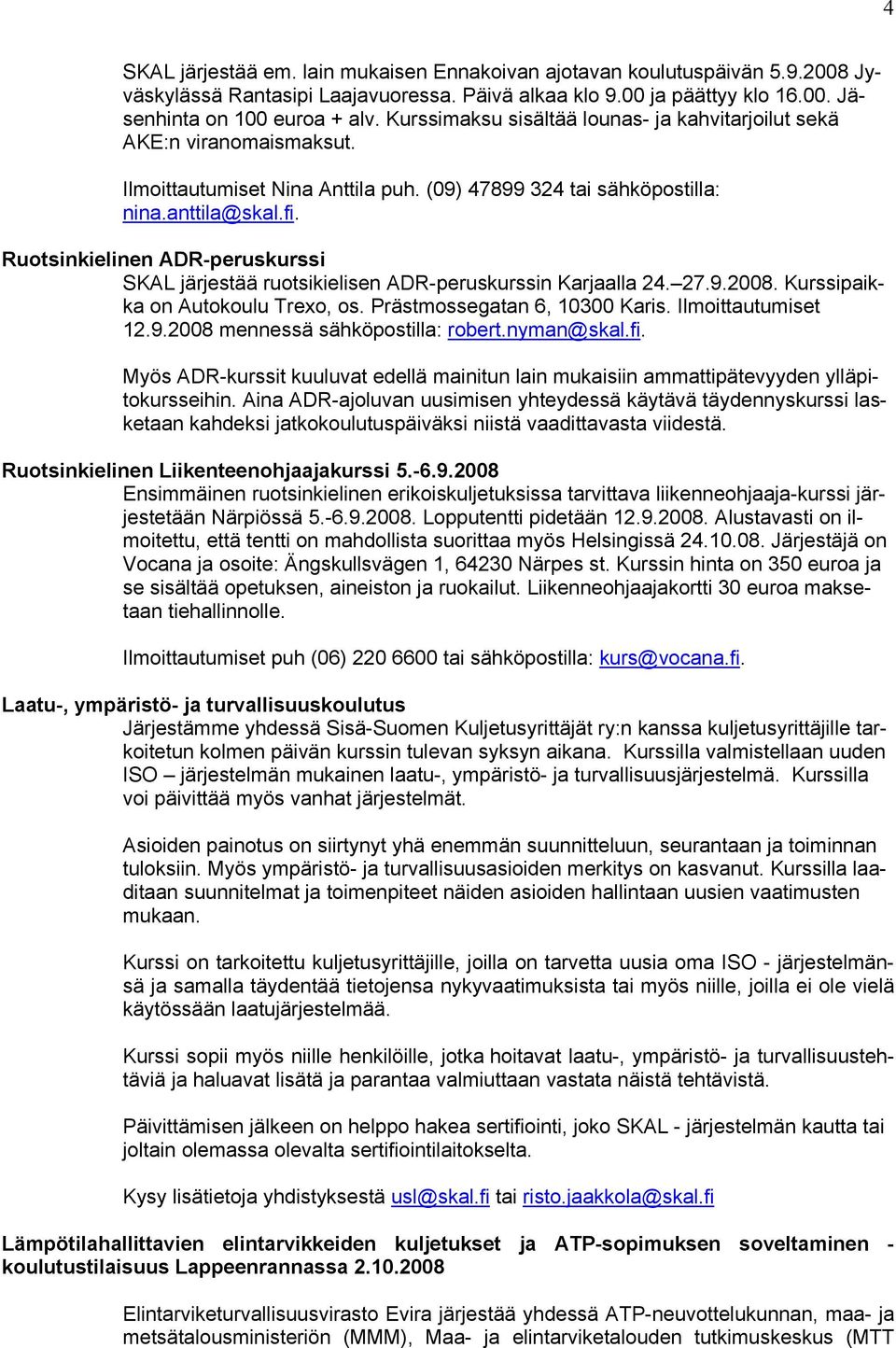 Ruotsinkielinen ADR-peruskurssi SKAL järjestää ruotsikielisen ADR-peruskurssin Karjaalla 24. 27.9.2008. Kurssipaikka on Autokoulu Trexo, os. Prästmossegatan 6, 10300 Karis. Ilmoittautumiset 12.9.2008 mennessä sähköpostilla: robert.