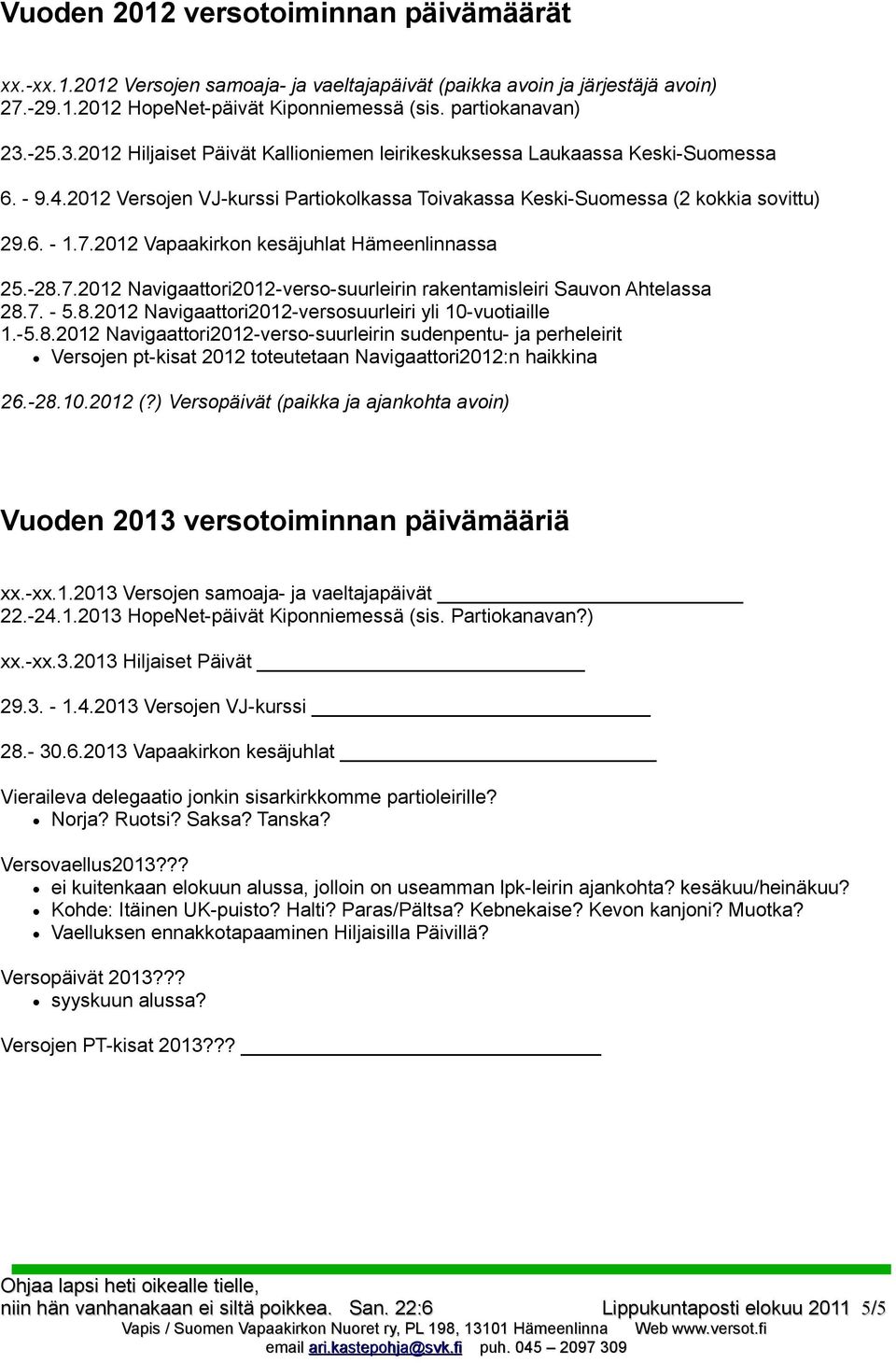 2012 Vapaakirkon kesäjuhlat Hämeenlinnassa 25.-28.7.2012 Navigaattori2012-verso-suurleirin rakentamisleiri Sauvon Ahtelassa 28.7. - 5.8.2012 Navigaattori2012-versosuurleiri yli 10-vuotiaille 1.-5.8.2012 Navigaattori2012-verso-suurleirin sudenpentu- ja perheleirit Versojen pt-kisat 2012 toteutetaan Navigaattori2012:n haikkina 26.